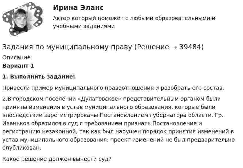      
          Описание
           Вариант 11.    Выполнить задание:Привести пример муниципального правоотношения и разобрать его состав.2.В городском поселении «Дулатовское» представительным органом были приняты изменения в устав муниципального образования, которые были впоследствии зарегистрированы Постановлением губернатора области. Гр. Иваньков обратился в суд с требованием признать Постановление и регистрацию незаконной, так как был нарушен порядок принятия изменений в устав муниципального образования: проект изменений не был предварительно опубликован.Какое решение должен вынести суд?  
            
            
            Задания по микроэкономике (вариант 7)Задания по муниципальному правуЗадания по муниципальному праву вариант 2 Задания по общей части уголовного процессазадания по педагогикезадания по правуЗадания по правуЗадания по Курсу Управление проектамиЗАДАНИЯ ПО ЛОГИКЕ Задания по матрице смежности взвешенного орграфазадания по МЕНЕДЖЕМЕНТУЗадания по МенеджментуЗадания по методике Изобразительного искусства. ЗАДАНИЕ № 1. Таблица на тему Развитие личности ребенка в изобразительной деятельностиЗадания по методике Изобразительного искусства. ЗАДАНИЕ № 4. Письменная работа для студентов:  « Актуальность, ценность и предполагаемый результат обучения по программе ИЗО ( на материалах программы В.С. Кузина) »
