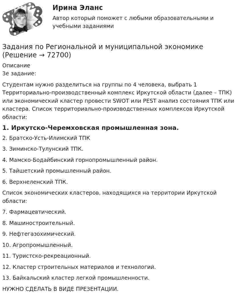      
            Описание
            3е задание:Студентам нужно разделиться на группы по 4 человека, выбрать 1 Территориально-производственный комплекс Иркутской области (далее – ТПК) или экономический кластер провести SWOT или PEST анализ состояния ТПК или кластера. Список территориально-производственных комплексов Иркутской области:1. Иркутско-Черемховская промышленная зона.2. Братско-Усть-Илимский ТПК3. Зиминско-Тулунский ТПК.4. Мамско-Бодайбинский горнопромышленный район.5. Тайшетский промышленный район.6. Верхнеленский ТПК.Список экономических кластеров, находящихся на территории Иркутской области:7. Фармацевтический.8. Машиностроительный.9. Нефтегазохимический.10. Агропромышленный.11. Туристско-рекреационный.12. Кластер строительных материалов и технологий.13. Байкальский кластер легкой промышленности.НУЖНО СДЕЛАТЬ В ВИДЕ ПРЕЗЕНТАЦИИ.   
            
            
            задания по психодиагностикеЗадания по Региональной и муниципальной экономикеЗадания по Региональной и муниципальной экономикеЗадания по Региональной и муниципальной экономикеЗадания по РУССКОМУ ЯЗЫКУЗадания по теме 1.2. Географическая зональность на территории России. Цель: закрепление знаний о географической зональности на территории России, формирование умения применять их для решения практических задачЗадания по теме 1.2. Географическая зональность на территории России. Цель: закрепление знаний о географической зональности на территории России, формирование умения применять их для решения практических задач. 2задания по педагогикезадания по правуЗадания по правуЗадания по практическим и семинарским  занятиям  по дисциплине «Комплексный экономический анализ»Задания по практическим и семинарским занятиям  по дисциплине  «Комплексный экономический анализ»Задания по предмету Проблемы уголовного права 19 вариантЗадания по предпринимательскому праву / задание 1, 12. Ответы на вопросы 