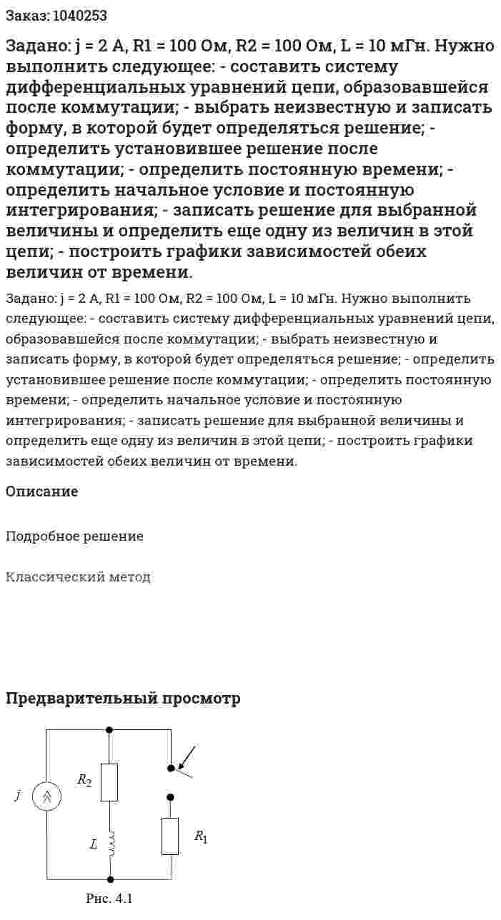 Задано: j = 2 A, R1 = 100 Ом, R2 = 100 Ом, L = 10 мГн. Нужно выполнить следующее: - составить систему дифференциальных уравнений цепи, образовавшейся после коммутации; - выбрать неизвестную и записать форму, в которой будет определяться решение; - определить установившее решение после коммутации; - определить постоянную времени; - определить начальное условие и постоянную интегрирования; - записать решение для выбранной величины и определить еще одну из величин в этой цепи; - построить графики зависимостей обеих величин от времени. 