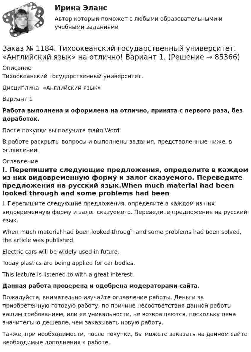     
            Описание
            Тихоокеанский государственный университет. Дисциплина: «Английский язык»Вариант 1Работа выполнена и оформлена на отлично, принята с первого раза, без доработок.После покупки вы получите файл Word. В работе раскрыты вопросы и выполнены задания, представленные ниже, в оглавлении.  
            Оглавление
             I.               Перепишите следующие предложения, определите в каждом из них видовременную форму и залог сказуемого. Переведите предложения на русский язык.When much material had been looked through and some problems had been solved, the article was published.Electric cars will be widely used in future.Today plastics are being applied for car bodies.This lecture is listened to with a great interest. Данная работа проверена и одобрена модераторами сайта.Пожалуйста, внимательно изучайте оглавление работы. Деньги за приобретенную готовую работу, по причине несоответствия данной работы вашим требованиям, или ее уникальности, не возвращаются, поскольку цена значительно дешевле, чем заказывать новую работу.Также, при необходимости, после покупки, Вы можете заказать на данном сайте необходимые дополнения к работе.  
            
            
            Заказ № 1166. Тихоокеанский государственный университет. Юридический факультет. «Информационное право» на отлично! Тема: «Уголовная ответственность за правонарушения в информационной сфере».Заказ № 1184. Тихоокеанский государственный университет. «Английский язык» на отлично! Вариант 1.Заказ № 1184. Тихоокеанский государственный университет. «Английский язык» на отлично! Вариант 1. Задание 2.Заказ № 1184. Тихоокеанский государственный университет. «Английский язык» на отлично! Вариант 1. Задание 3.Заказ № 1184. Тихоокеанский государственный университет. «Английский язык» на отлично! Вариант 1. Задание 4.Заказ № 1184. Тихоокеанский государственный университет. «Английский язык» на отлично! Вариант 1. Задание 5.Заказ № 1184. Тихоокеанский государственный университет. «Английский язык» на отлично! Вариант 1. Задание 6.Заказ № 1166. Тихоокеанский государственный университет.  Дисциплина «Таможенное право» на отлично! Вопрос № 49.  Уголовная ответственность за таможенные преступления.Заказ № 1166. Тихоокеанский государственный университет.  Дисциплина «Таможенное право» на отлично! Вопрос № 9.  Административное принуждение и административная ответственность в области таможенного дела.Заказ № 1166. Тихоокеанский государственный университет.  Дисциплина «Таможенное право» на отлично! Вопрос № 9. Федеральная таможенная служба РФ, её полномочия в таможенной сфереЗаказ № 1166. Тихоокеанский государственный университет.  Дисциплина «Таможенное право» на отлично! Задача 1.Заказ № 1166. Тихоокеанский государственный университет.  Дисциплина «Таможенное право» на отлично! Задача 2.Заказ № 1166. Тихоокеанский государственный университет.  Контрольная работа по дисциплине «Медиация как способ урегулирования споров» на отлично! Тема: «Порядок проведения процедуры медиации».Заказ № 1166. Тихоокеанский государственный университет.  Контрольная работа по дисциплине «Правовые основы антикоррупционного поведения» на отлично! Тема: «Профилактика коррупции».