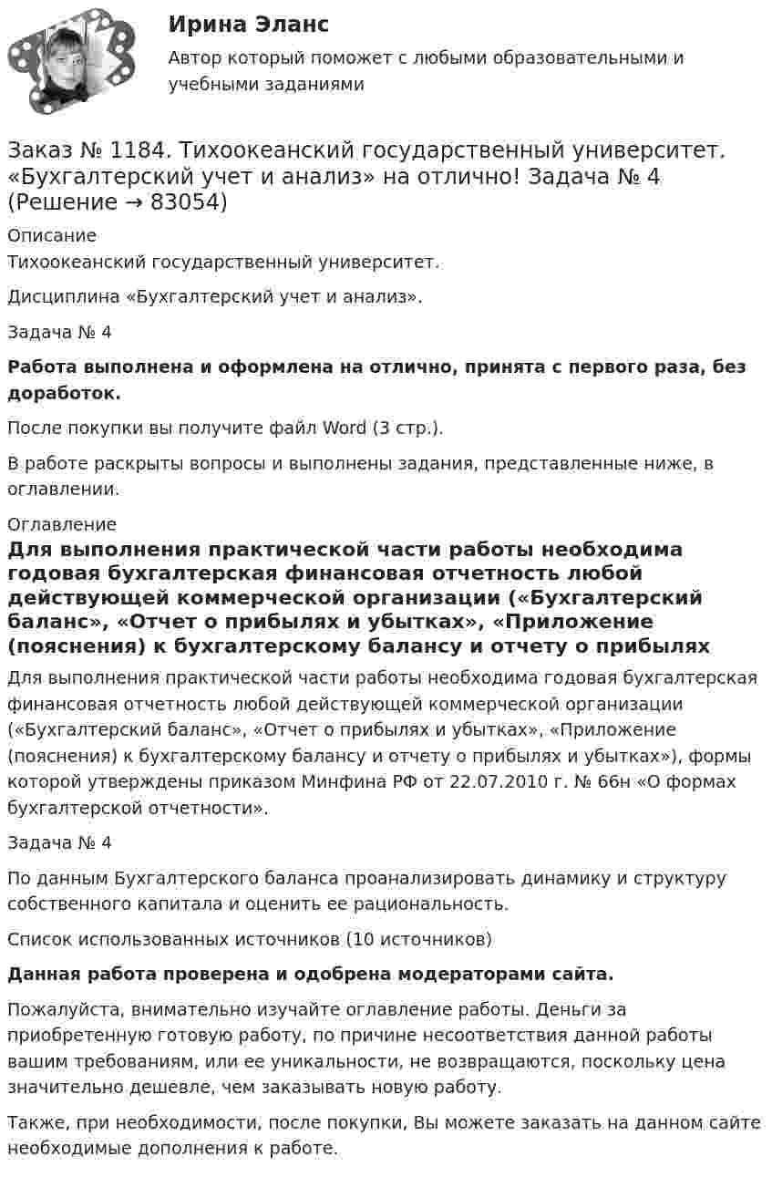      
            Описание
            Тихоокеанский государственный университет. Дисциплина «Бухгалтерский учет и анализ». Задача № 4Работа выполнена и оформлена на отлично, принята с первого раза, без доработок.После покупки вы получите файл Word (3 стр.). В работе раскрыты вопросы и выполнены задания, представленные ниже, в оглавлении. 
            Оглавление
            Для выполнения практической части работы необходима годовая бухгалтерская финансовая отчетность любой действующей коммерческой организации («Бухгалтерский баланс», «Отчет о прибылях и убытках», «Приложение (пояснения) к бухгалтерскому балансу и отчету о прибылях и убытках»), формы которой утверждены приказом Минфина РФ от 22.07.2010 г. № 66н «О формах бухгалтерской отчетности». Задача № 4 По данным Бухгалтерского баланса проанализировать динамику и структуру собственного капитала и оценить ее рациональность. Список использованных источников (10 источников) Данная работа проверена и одобрена модераторами сайта. Пожалуйста, внимательно изучайте оглавление работы. Деньги за приобретенную готовую работу, по причине несоответствия данной работы вашим требованиям, или ее уникальности, не возвращаются, поскольку цена значительно дешевле, чем заказывать новую работу.Также, при необходимости, после покупки, Вы можете заказать на данном сайте необходимые дополнения к работе.  
            
            
            Заказ № 1184. Тихоокеанский государственный университет. «Бухгалтерский учет и анализ» на отлично! Задача № 3Заказ № 1184. Тихоокеанский государственный университет. «Бухгалтерский учет и анализ» на отлично! Задача № 4Заказ № 1184. Тихоокеанский государственный университет. «Бухгалтерский учет и анализ» на отлично! Задача № 5Заказ № 1184. Тихоокеанский государственный университет. «Бухгалтерский учет и анализ» на отлично! Задача № 6Заказ № 1184. Тихоокеанский государственный университет. «Бухгалтерский учет и анализ» на отлично! Задача № 7Заказ № 1184. Тихоокеанский государственный университет. «Бухгалтерский учет и анализ» на отлично! Задача № 8Заказ № 1184. Тихоокеанский государственный университет. «Бухгалтерский учет и анализ» на отлично! Тема: «Предмет и место экономического анализа в системе экономических наук».Заказ № 1184. Тихоокеанский государственный университет. «Бухгалтерский управленческий учет на отлично! Тестовое задание. Вариант № 1.  Заказ № 1184. Тихоокеанский государственный университет. «Бухгалтерский управленческий учет на отлично! Тестовое задание. Вариант № 1.  Заказ № 1184. Тихоокеанский государственный университет. «Бухгалтерский управленческий учет на отлично! Тестовое задание. Вариант № 1.  Заказ № 1184. Тихоокеанский государственный университет. «Бухгалтерский управленческий учет на отлично! Тестовое задание. Вариант № 1.  Заказ № 1184. Тихоокеанский государственный университет. «Бухгалтерский управленческий учет на отлично! Тестовое задание. Вариант № 1.  Заказ № 1184. Тихоокеанский государственный университет. «Бухгалтерский учет и анализ» на отлично! Вариант 4.Заказ № 1184. Тихоокеанский государственный университет. «Бухгалтерский учет и анализ» на отлично! Задача № 1