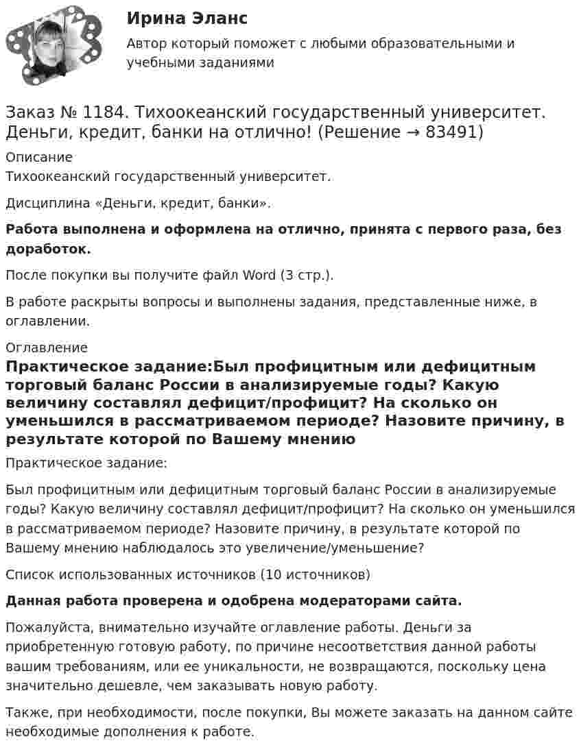      
            Описание
            Тихоокеанский государственный университет. Дисциплина «Деньги, кредит, банки». Работа выполнена и оформлена на отлично, принята с первого раза, без доработок.После покупки вы получите файл Word (3 стр.). В работе раскрыты вопросы и выполнены задания, представленные ниже, в оглавлении. 
            Оглавление
            Практическое задание:Был профицитным или дефицитным торговый баланс России в анализируемые годы? Какую величину составлял дефицит/профицит? На сколько он уменьшился в рассматриваемом периоде? Назовите причину, в результате которой по Вашему мнению наблюдалось это увеличение/уменьшение?Список использованных источников (10 источников)Данная работа проверена и одобрена модераторами сайта.Пожалуйста, внимательно изучайте оглавление работы. Деньги за приобретенную готовую работу, по причине несоответствия данной работы вашим требованиям, или ее уникальности, не возвращаются, поскольку цена значительно дешевле, чем заказывать новую работу.Также, при необходимости, после покупки, Вы можете заказать на данном сайте необходимые дополнения к работе.  
            
            
            Заказ № 1184. Тихоокеанский государственный университет. Деньги, кредит, банки на отлично! Заказ № 1184. Тихоокеанский государственный университет. Деньги, кредит, банки на отлично! Заказ № 1184. Тихоокеанский государственный университет. Деньги, кредит, банки на отлично! Заказ № 1184. Тихоокеанский государственный университет. Деньги, кредит, банки на отлично! Заказ № 1184. Тихоокеанский государственный университет. Деньги, кредит, банки на отлично! Заказ № 1184. Тихоокеанский государственный университет. Деньги, кредит, банки на отлично! Заказ № 1184. Тихоокеанский государственный университет. Деньги, кредит, банки на отлично! Заказ № 1184. Тихоокеанский государственный университет. «Бухгалтерский учет и анализ» на отлично! Тема: «Предмет и место экономического анализа в системе экономических наук».Заказ № 1184. Тихоокеанский государственный университет. «Бухгалтерский финансовый учет» на отлично! Вариант 1. Задача 1.Заказ № 1184. Тихоокеанский государственный университет. «Бухгалтерский финансовый учет» на отлично! Вариант 1. Задача 2.Заказ № 1184. Тихоокеанский государственный университет. «Бухгалтерский финансовый учет» на отлично! Вариант 1. Задача 3.Заказ № 1184. Тихоокеанский государственный университет. «Бухгалтерский финансовый учет» на отлично! Вариант 1. Задача 4.Заказ № 1184. Тихоокеанский государственный университет. «Бухгалтерский финансовый учет» на отлично! Вариант 1. Задача 5.Заказ № 1184. Тихоокеанский государственный университет. «Бухгалтерский финансовый учет» на отлично! Вариант 1. Задача 6.