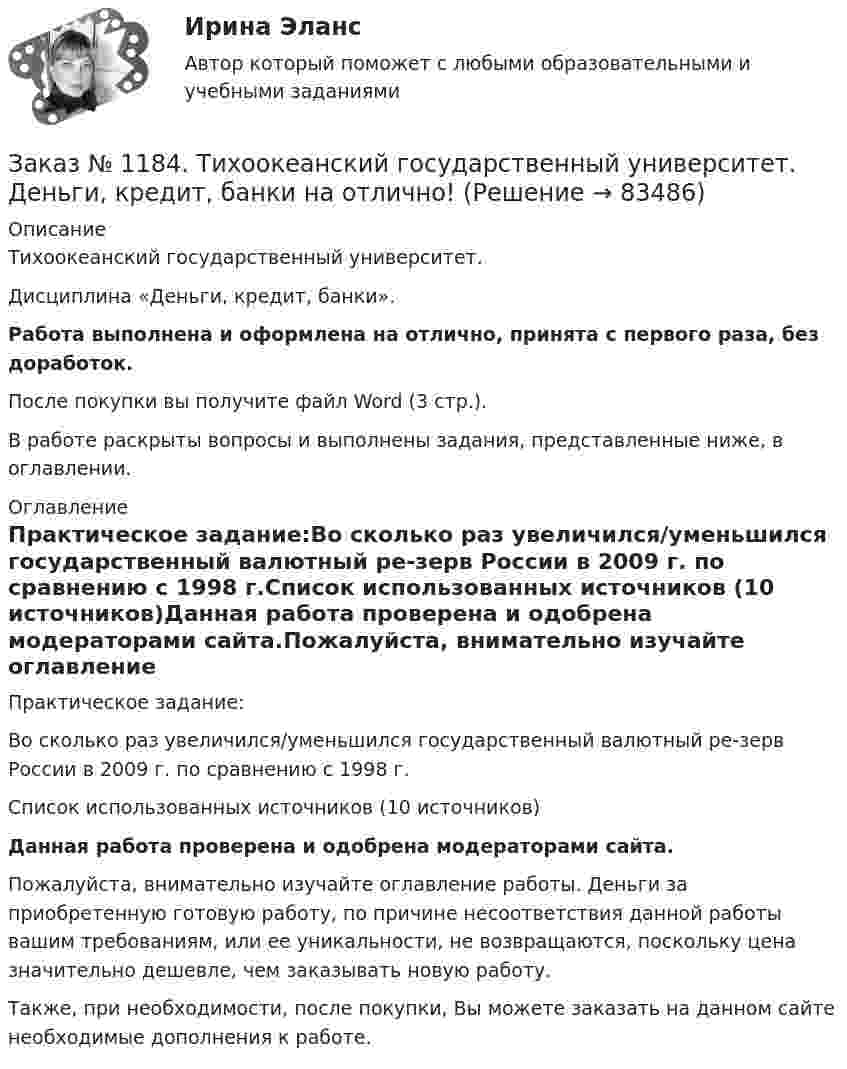     
            Описание
            Тихоокеанский государственный университет. Дисциплина «Деньги, кредит, банки». Работа выполнена и оформлена на отлично, принята с первого раза, без доработок.После покупки вы получите файл Word (3 стр.). В работе раскрыты вопросы и выполнены задания, представленные ниже, в оглавлении. 
            Оглавление
            Практическое задание:Во сколько раз увеличился/уменьшился государственный валютный ре-зерв России в 2009 г. по сравнению с 1998 г.Список использованных источников (10 источников)Данная работа проверена и одобрена модераторами сайта.Пожалуйста, внимательно изучайте оглавление работы. Деньги за приобретенную готовую работу, по причине несоответствия данной работы вашим требованиям, или ее уникальности, не возвращаются, поскольку цена значительно дешевле, чем заказывать новую работу.Также, при необходимости, после покупки, Вы можете заказать на данном сайте необходимые дополнения к работе.  
            
            
            Заказ № 1184. Тихоокеанский государственный университет. Деньги, кредит, банки на отлично! Заказ № 1184. Тихоокеанский государственный университет. Деньги, кредит, банки на отлично! Заказ № 1184. Тихоокеанский государственный университет. Деньги, кредит, банки на отлично! Заказ № 1184. Тихоокеанский государственный университет. Деньги, кредит, банки на отлично! Заказ № 1184. Тихоокеанский государственный университет. «Информатика» на отлично! Задание 1. Базовая конфигурация персонального компьютера.Заказ № 1184. Тихоокеанский государственный университет. «Информатика» на отлично! Задание 2. Работа с электронными таблицами.Заказ № 1184. Тихоокеанский государственный университет. «Информационные бухгалтерские системы» на отлично! Тема: «Учет наличных денежных средств».Заказ № 1184. Тихоокеанский государственный университет. «Бухгалтерский финансовый учет» на отлично! Вариант 1. Задача 5.Заказ № 1184. Тихоокеанский государственный университет. «Бухгалтерский финансовый учет» на отлично! Вариант 1. Задача 6.Заказ № 1184. Тихоокеанский государственный университет. «Бухгалтерский финансовый учет» на отлично! Вариант 1. Задача 7.Заказ № 1184. Тихоокеанский государственный университет. Деньги, кредит, банки на отлично! Заказ № 1184. Тихоокеанский государственный университет. Деньги, кредит, банки на отлично! Заказ № 1184. Тихоокеанский государственный университет. Деньги, кредит, банки на отлично! Заказ № 1184. Тихоокеанский государственный университет. Деньги, кредит, банки на отлично! 