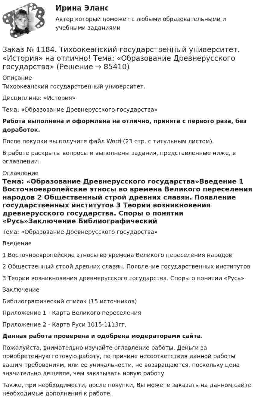      
            Описание
            Тихоокеанский государственный университет. Дисциплина: «История»Тема: «Образование Древнерусского государства»Работа выполнена и оформлена на отлично, принята с первого раза, без доработок.После покупки вы получите файл Word (23 стр. с титульным листом). В работе раскрыты вопросы и выполнены задания, представленные ниже, в оглавлении. 
            Оглавление
            Тема: «Образование Древнерусского государства»Введение   1 Восточноевропейские этносы во времена Великого переселения народов         2 Общественный строй древних славян. Появление государственных институтов 3 Теории возникновения древнерусского государства. Споры о понятии «Русь»Заключение         Библиографический список   (15 источников)Приложение 1 -  Карта Великого переселенияПриложение 2 -  Карта Руси 1015-1113гг. Данная работа проверена и одобрена модераторами сайта.Пожалуйста, внимательно изучайте оглавление работы. Деньги за приобретенную готовую работу, по причине несоответствия данной работы вашим требованиям, или ее уникальности, не возвращаются, поскольку цена значительно дешевле, чем заказывать новую работу.Также, при необходимости, после покупки, Вы можете заказать на данном сайте необходимые дополнения к работе.  
            
            
            Заказ № 1184. Тихоокеанский государственный университет. «Информационные технологии в экономике» на отлично! Задача 6.2. Сформировать данные и проанализировать динамику объемов сделок по определенной бумаге.Заказ № 1184. Тихоокеанский государственный университет. «История» на отлично! Тема: «Образование Древнерусского государства»Заказ № 1184. Тихоокеанский государственный университет. «Корпоративные финансы» на отлично! Тема: «Планирование выручки от реализации продукции (работ, услуг)».Заказ № 1184. Тихоокеанский государственный университет. «Макроэкономика» на отлично! Вариант 1. Задача 1.Заказ № 1184. Тихоокеанский государственный университет. «Макроэкономика» на отлично! Вариант 1. Задача 2.Заказ № 1184. Тихоокеанский государственный университет. «Макроэкономика» на отлично! Вариант 1. Задача 3.Заказ № 1184. Тихоокеанский государственный университет. «Макроэкономика» на отлично! Вариант 1. Задача 4.Заказ № 1184. Тихоокеанский государственный университет. Деньги, кредит, банки на отлично! Заказ № 1184. Тихоокеанский государственный университет. «Информатика» на отлично! Задание 1. Базовая конфигурация персонального компьютера.Заказ № 1184. Тихоокеанский государственный университет. «Информатика» на отлично! Задание 2. Работа с электронными таблицами.Заказ № 1184. Тихоокеанский государственный университет. «Информационные бухгалтерские системы» на отлично! Тема: «Учет наличных денежных средств».Заказ № 1184. Тихоокеанский государственный университет. «Информационные технологии в экономике» на отлично! Задача 1.2. Выдать названия клиентов с заказами на октябрь текущего года, их адреса, сведения нахождения.Заказ № 1184. Тихоокеанский государственный университет. «Информационные технологии в экономике» на отлично! Задача 1.8. Для определения поставщика определенного товара выдать список поставщиков товаров группы «Рыбопродукты», их телефоны и факсы.Заказ № 1184. Тихоокеанский государственный университет. «Информационные технологии в экономике» на отлично! Задача 2.2. Выдать фамилии и имена сотрудников, работавших по заказам клиентов из России в течение определенного периода текущего года.