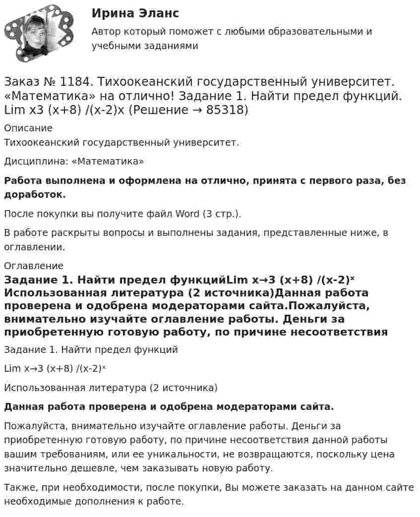      
            Описание
            Тихоокеанский государственный университет. Дисциплина: «Математика»Работа выполнена и оформлена на отлично, принята с первого раза, без доработок.После покупки вы получите файл Word (3 стр.). В работе раскрыты вопросы и выполнены задания, представленные ниже, в оглавлении. 
            Оглавление
            Задание 1. Найти предел функцийLim x→3 (x+8) /(x-2)ˣ Использованная литература (2 источника)Данная работа проверена и одобрена модераторами сайта.Пожалуйста, внимательно изучайте оглавление работы. Деньги за приобретенную готовую работу, по причине несоответствия данной работы вашим требованиям, или ее уникальности, не возвращаются, поскольку цена значительно дешевле, чем заказывать новую работу.Также, при необходимости, после покупки, Вы можете заказать на данном сайте необходимые дополнения к работе.  
            
            
            Заказ № 1184. Тихоокеанский государственный университет. «Математика» на отлично! Задание 1. Найти предел функций. Lim x (2x2+5x-3) / (x2-9)Заказ № 1184. Тихоокеанский государственный университет. «Математика» на отлично! Задание 1. Найти предел функций. Lim x3 (x+8) /(x-2)xЗаказ № 1184. Тихоокеанский государственный университет. «Математика» на отлично! Задание 1. Найти предел функций. Lim х (ctg x/2 * 3x) = 0Заказ № 1184. Тихоокеанский государственный университет. «Математика» на отлично! Задание 1. Проверить равенство для данной функции. zxy=zyx, z=x3+xy2-5xy3+y5Заказ № 1184. Тихоокеанский государственный университет. «Математика» на отлично! Задание 2. Исследовать на экстремум функцию. z=x2+2xy+3y2-4x+5.Заказ № 1184. Тихоокеанский государственный университет. «Математика» на отлично! Задание 2. Найти производную функций. у = (2х5 – 4/х3 + 1/х + 3х)Заказ № 1184. Тихоокеанский государственный университет. «Математика» на отлично! Задание 2. Найти производную функций. у = (arcсtg 5х* ln(x– 4))Заказ № 1184. Тихоокеанский государственный университет. «Макроэкономика» на отлично! Тест.Заказ № 1184. Тихоокеанский государственный университет. «Макроэкономика» на отлично! Тест.Заказ № 1184. Тихоокеанский государственный университет. «Макроэкономика» на отлично! Тест.Заказ № 1184. Тихоокеанский государственный университет. «Макроэкономика» на отлично! Тест. Мерой того, насколько быстро и без потерь данный актив может обмениваться на другие активы, является его…Заказ № 1184. Тихоокеанский государственный университет. «Макроэкономика» на отлично! Тест. Применение бюджетных правил основано на идее о том, что воздействие временных шоков на бюджет должно компенсироваться…Заказ № 1184. Тихоокеанский государственный университет. «Макроэкономика» на отлично! Тест. Согласно классической теории бюджетная рестрикция вызывает…Заказ № 1184. Тихоокеанский государственный университет. «Математика» на отлично! Задание 1. Даны матрицы А и В. Вычислить матрицу С.
