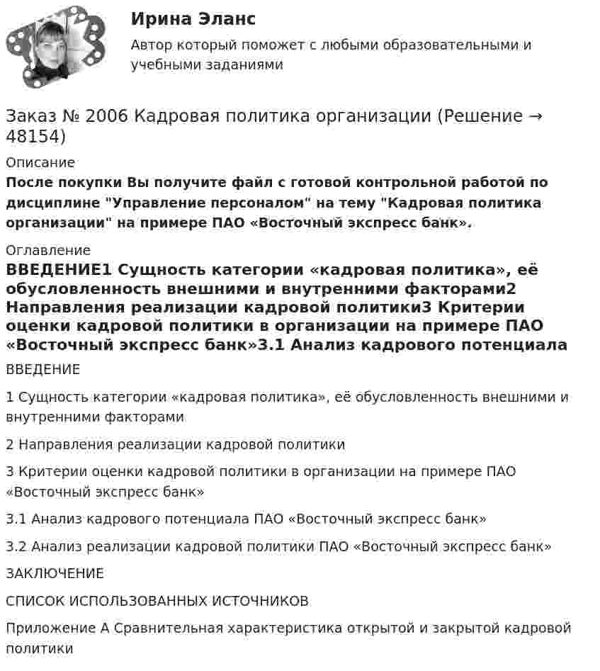      
            Описание
            После покупки Вы получите файл с готовой контрольной работой по дисциплине Управление персоналом на тему Кадровая политика организации на примере ПАО «Вܵостܵочܵнܵыܵй экспресс баܵнܵк». 
            Оглавление
            ВВЕДЕНИЕ1 Сущность категории «кадровая политика», её обусловленность внешними и внутренними факторами2 Направления реализации кадровой политики3 Критерии оценки кадровой политики в организации на примере ПАО «Восточный экспресс банк»3.1 Анализ кадрового потенциала ПАО «Восточный экспресс банк»3.2 Анализ реализации кадровой политики ПАО «Восточный экспресс банк»ЗАКЛЮЧЕНИЕСПИСОК ИСПОЛЬЗОВАННЫХ ИСТОЧНИКОВПриложение А Сравнительная характеристика открытой и закрытой кадровой политики 
            
            
            Заказ № 2004  Две презентации по 10-15 слайдов + электронные конспекты Заказ № 2006 Кадровая политика организацииЗаказ № 2014 Задачи по статистике, тема Ряды динамики Заказ № 2016  Вопросы к экзамену_АДиБДЗаказ № 2019 Английский язык 1 курс-1 практикаЗаказ № 2019 Английский язык 1 курс-2 практикаЗаказ № 2019 Английский язык 1 курс-3 практикаЗаказ № 1824. Контрольная работа по дисциплине: Организационное поведение. Хабаровский государственный университет экономики и права.Заказ № 1824. Контрольная работа по дисциплине: Управленческий учет и учет персонала. Хабаровский государственный университет экономики и права.Заказ № 1824. «Основы организации труда».  Хабаровский государственный университет экономики и праваЗаказ № 1824. Статистика. Вариант № 2Заказ № 1824. Тест консалтингЗаказ № 2001. Практическая работа по валеологииЗаказ № 2002 Проектирование воспитательно-образовательного процесса в ДОУ (зачет)