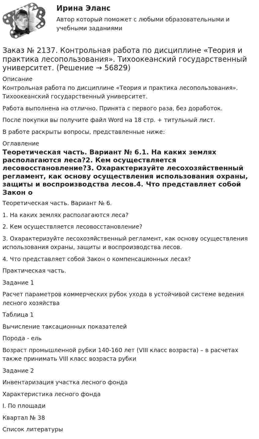      
            Описание
            Контрольная работа по дисциплине «Теория и практика лесопользования». Тихоокеанский государственный университет.Работа выполнена на отлично. Принята с первого раза, без доработок.После покупки вы получите файл Word на 18 стр. + титульный лист.В работе раскрыты вопросы, представленные ниже: 
            Оглавление
            Теоретическая часть. Вариант № 6.1.    На каких землях располагаются леса?2.    Кем осуществляется лесовосстановление?3.    Охарактеризуйте лесохозяйственный регламент, как основу осуществления использования охраны, защиты и воспроизводства лесов.4.    Что представляет собой Закон о компенсационных лесах?Практическая часть.Задание 1Расчет параметров коммерческих рубок ухода в устойчивой системе ведения лесного хозяйстваТаблица 1Вычисление таксационных показателейПорода - ельВозраст промышленной рубки 140-160 лет (VIII класс возраста) – в расчетах также принимать VIII класс возраста рубкиЗадание 2Инвентаризация участка лесного фондаХарактеристика лесного фондаI. По площадиКвартал № 38Список литературы  
            
            
            Заказ № 2135. Практическое задание №4 Определение специализации организации (предприятия).Заказ № 2137. Контрольная работа по дисциплине «Теория и практика лесопользования». Тихоокеанский государственный университет.Заказ № 2140. Практические задания по дисциплине «Педагогическая психология»Заказ № 2142. Учебно_исследовательская работа студента по Биомеханике «Попеременно четырехшажный лыжный ход». «ДАЛЬНЕВОСТОЧНАЯ ГОСУДАРСТВЕННАЯ АКАДЕМИЯ ФИЗИЧЕСКОЙ КУЛЬТУРЫ»Заказ № 2142. Учебно_исследовательская работа студента по Биомеханике «Прямая нижняя подача в волейболе». «ДАЛЬНЕВОСТОЧНАЯ ГОСУДАРСТВЕННАЯ АКАДЕМИЯ ФИЗИЧЕСКОЙ КУЛЬТУРЫ»Заказ № 2143. Бух.фин. учет вариант 4Заказ № 2143. Бух.фин. учет вариант 6Заказ № 2134. Контрольная работа по дисциплине: «Регламентация и нормирование труда». Хабаровский государственный университет экономики и права.Заказ № 2134. Контрольная работа по дисциплине: «Рынок труда». Хабаровский государственный университет экономики и права.Заказ № 2134. Контрольная работа по дисциплине: Трудовое право. Хабаровский государственный университет экономики и права.Заказ № 2134. Контрольная работа по дисциплине: Экономика организации. Хабаровский государственный университет экономики и права.Заказ № 2134. Основы этики деловых отношений. Хабаровский государственный университет экономики и права.Заказ № 2134. Тест «Математический анализ» Хабаровский государственный университет экономики и права.Заказ № 2135. Задание 2 АПК. Задачи