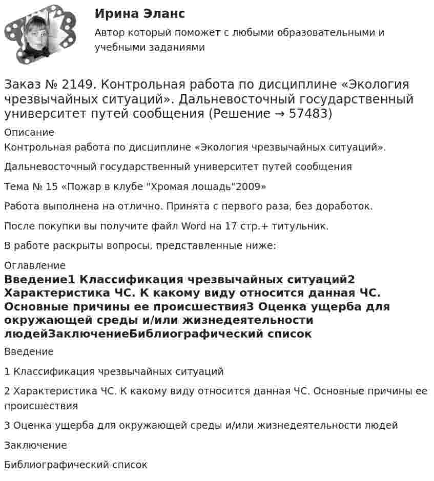      
            Описание
            Контрольная работа по дисциплине «Экология чрезвычайных ситуаций». Дальневосточный государственный университет путей сообщения Тема № 15 «Пожар в клубе Хромая лошадь2009»Работа выполнена на отлично. Принята с первого раза, без доработок.После покупки вы получите файл Word на 17 стр.+ титульник.В работе раскрыты вопросы, представленные ниже: 
            Оглавление
            Введение1 Классификация чрезвычайных ситуаций2 Характеристика ЧС. К какому виду относится данная ЧС. Основные причины ее происшествия3 Оценка ущерба для окружающей среды и/или жизнедеятельности людейЗаключениеБиблиографический список  
            
            
            Заказ № 2149. Контрольная работа по дисциплине «Политология». Дальневосточный государственный университет путей сообщенияЗаказ № 2149. Контрольная работа по дисциплине «Экология чрезвычайных ситуаций». Дальневосточный государственный университет путей сообщенияЗаказ № 2149. Контрольная работа по дисциплине «Экономика». Дальневосточный государственный университет путей сообщенияЗаказ № 2149. «Электроника и электротехника». Дальневосточный государственный университет путей сообщенияЗаказ № 2152. Контрольная работа по дисциплине «Основы права». Вариант 32. Московский колледж железнодорожного транспортаЗаказ № 2156. Дисциплина «Риторика и академическое письмо». Аннотация структурно-смысловые и языковые особенности. Практическое занятие №14. «Тихоокеанский государственный университет»Заказ № 2156. Дисциплина «Риторика и академическое письмо». Введение как резюме исследовательского проекта. Практическое задание №13 «Тихоокеанский государственный университет»Заказ № 2144. Контрольная работа по дисциплине «Экономика». Вариант №5. «Тихоокеанский государственный университет»Заказ № 2145. Контрольная работа по дисциплине «История». Вариант № 13.   ФГБОУ ВО Дальневосточный государственный университет путей сообщенияЗаказ № 2147. Детали машин. Расчетно-графическая работа № 1, 2.   ФГБОУ ВО Дальневосточный государственный университет путей сообщенияЗаказ № 2147. Дисциплина: Электроника. Дальневосточный государственный университет путей сообщенияЗаказ № 2147. Контрольная работа. Дисциплина: Политология. Тема 3. Основные направления политической мысли XIV-XXI вв. Дальневосточный государственный университет путей сообщенияЗаказ № 2147. Контрольная работа. Дисциплина: Экология чрезвычайных ситуаций. Дальневосточный государственный университет путей сообщенияЗаказ № 2147. Контрольная работа. Дисциплина: Экономика. Вариант № 3. Дальневосточный государственный университет путей сообщения