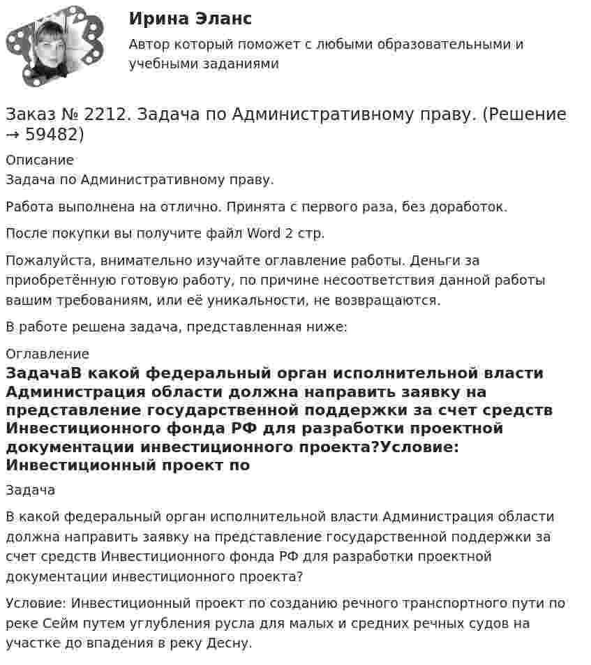      
            Описание
            Задача по Административному праву.Работа выполнена на отлично. Принята с первого раза, без доработок.После покупки вы получите файл Word  2 стр. Пожалуйста, внимательно изучайте оглавление работы. Деньги за приобретённую готовую работу, по причине несоответствия данной работы вашим требованиям, или её уникальности, не возвращаются.В работе решена задача, представленная ниже:  
            Оглавление
            ЗадачаВ какой федеральный орган исполнительной власти Администрация области должна направить заявку на представление государственной поддержки за счет средств Инвестиционного фонда РФ для разработки проектной документации инвестиционного проекта?Условие: Инвестиционный проект по созданию речного транспортного пути по реке Сейм путем углубления русла для малых и средних речных судов на участке до впадения в реку Десну.  
            
            
            Заказ № 2210. Контрольная работа по дисциплине: «Экономика и менеджмент библиотечного дела».Заказ № 2212. Задача по Административному праву.Заказ № 2212. Задача по Гос.службе.Заказ № 2215. Задание по теме 1 по дисциплине «Финансы». Тихоокеанский государственный университет.Заказ № 2215. Задание по теме 2 по дисциплине «Финансы». Тихоокеанский государственный университет.Заказ № 2215. Задание по теме 3 по дисциплине «Финансы». Тихоокеанский государственный университет.Заказ № 2215. Задание по теме 4 по дисциплине «Финансы». Тихоокеанский государственный университет.Заказ № 2206. Контрольная работа по дисциплине: Теория менеджмента: История управленческой мысли (ДО) Вариант 3. Развитие управления в России (20-30-е гг. ХХ вв.). Хабаровский государственный университет экономики и праваЗаказ № 2209. Контрольная работа по дисциплине: Гражданское право. Хабаровский промышленно-экономический техникум.Заказ № 2209. Контрольная работа по дисциплине: Информационные технологии в профессиональной деятельности. Хабаровский промышленно-экономический техникум.Заказ № 2209. Контрольная работа по дисциплине: Основы законодательства о государственных закупках. Хабаровский промышленно-экономический техникум.Заказ № 2209. Контрольная работа по дисциплине: Технологии социальной работы. Хабаровский промышленно-экономический техникум.Заказ № 2210. Контрольная работа по дисциплине: Безопасность жизнедеятельности. Тема «Освещение рабочего места».Заказ № 2210. Контрольная работа по дисциплине: Зарубежная литература. Тема «Данте Алигьери – «последний поэт Средневековья и первый поэт нового времени».
