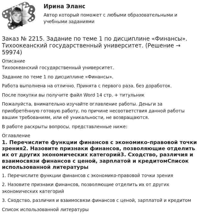      
            Описание
            Тихоокеанский государственный университет.Задание по теме 1 по дисциплине «Финансы».Работа выполнена на отлично. Принята с первого раза, без доработок.После покупки вы получите файл Word  14 стр. + титульникПожалуйста, внимательно изучайте оглавление работы. Деньги за приобретённую готовую работу, по причине несоответствия данной работы вашим требованиям, или её уникальности, не возвращаются.В работе раскрыты вопросы, представленные ниже:  
            Оглавление
            1.    Перечислите функции финансов с экономико-правовой точки зрения2.    Назовите признаки финансов, позволяющие отделить их от других экономических категорий3.    Сходство, различия и взаимосвязи финансов с ценой, зарплатой и кредитомСписок использованной литературы  
            
            
            Заказ № 2212. Задача по Гос.службе.Заказ № 2215. Задание по теме 1 по дисциплине «Финансы». Тихоокеанский государственный университет.Заказ № 2215. Задание по теме 2 по дисциплине «Финансы». Тихоокеанский государственный университет.Заказ № 2215. Задание по теме 3 по дисциплине «Финансы». Тихоокеанский государственный университет.Заказ № 2215. Задание по теме 4 по дисциплине «Финансы». Тихоокеанский государственный университет.Заказ № 2215. Задание по теме 5 по дисциплине «Финансы». Тихоокеанский государственный университет.Заказ № 2215. Задание по теме 6 по дисциплине «Финансы». Тихоокеанский государственный университет.Заказ № 2209. Контрольная работа по дисциплине: Информационные технологии в профессиональной деятельности. Хабаровский промышленно-экономический техникум.Заказ № 2209. Контрольная работа по дисциплине: Основы законодательства о государственных закупках. Хабаровский промышленно-экономический техникум.Заказ № 2209. Контрольная работа по дисциплине: Технологии социальной работы. Хабаровский промышленно-экономический техникум.Заказ № 2210. Контрольная работа по дисциплине: Безопасность жизнедеятельности. Тема «Освещение рабочего места».Заказ № 2210. Контрольная работа по дисциплине: Зарубежная литература. Тема «Данте Алигьери – «последний поэт Средневековья и первый поэт нового времени».Заказ № 2210. Контрольная работа по дисциплине: «Экологические основы природопользования».Заказ № 2210. Контрольная работа по дисциплине: «Экономика и менеджмент библиотечного дела».