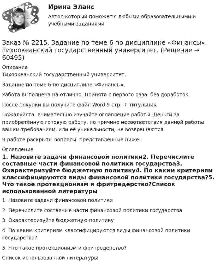      
            Описание
            Тихоокеанский государственный университет.Задание по теме 6 по дисциплине «Финансы».Работа выполнена на отлично. Принята с первого раза, без доработок.После покупки вы получите файл Word  9 стр. + титульникПожалуйста, внимательно изучайте оглавление работы. Деньги за приобретённую готовую работу, по причине несоответствия данной работы вашим требованиям, или её уникальности, не возвращаются.В работе раскрыты вопросы, представленные ниже:  
            Оглавление
            1.    Назовите задачи финансовой политики2.    Перечислите составные части финансовой политики государства3.    Охарактеризуйте бюджетную политику4.    По каким критериям классифицируются виды финансовой политики государства?5.    Что такое протекционизм и фритредерство?Список использованной литературы  
            
            
            Заказ № 2215. Задание по теме 5 по дисциплине «Финансы». Тихоокеанский государственный университет.Заказ № 2215. Задание по теме 6 по дисциплине «Финансы». Тихоокеанский государственный университет.Заказ № 2215. Контрольная работа по дисциплине «Документационное обеспечение управления и коммуникации». Тихоокеанский государственный университет.Заказ № 2215. Контрольная работа по дисциплине «Маркетинг». 9 вариант. Тихоокеанский государственный университет.Заказ № 2215. Контрольная работа по дисциплине «Менеджмент». 1 вариант. На примере ПАО «Сибур». Тихоокеанский государственный университет.Заказ № 2215. Контрольная работа по дисциплине «Основы проектной деятельности». Создание минизавода по производству бетона. Тихоокеанский государственный университет.Заказ № 2215. Текущая аттестация (зачет) по дисциплине «Менеджмент». 1 вариант. Тихоокеанский государственный университет.Заказ № 2210. Контрольная работа по дисциплине: «Экологические основы природопользования».Заказ № 2210. Контрольная работа по дисциплине: «Экономика и менеджмент библиотечного дела».Заказ № 2212. Задача по Административному праву.Заказ № 2212. Задача по Гос.службе.Заказ № 2215. Задание по теме 1 по дисциплине «Финансы». Тихоокеанский государственный университет.Заказ № 2215. Задание по теме 2 по дисциплине «Финансы». Тихоокеанский государственный университет.Заказ № 2215. Задание по теме 3 по дисциплине «Финансы». Тихоокеанский государственный университет.