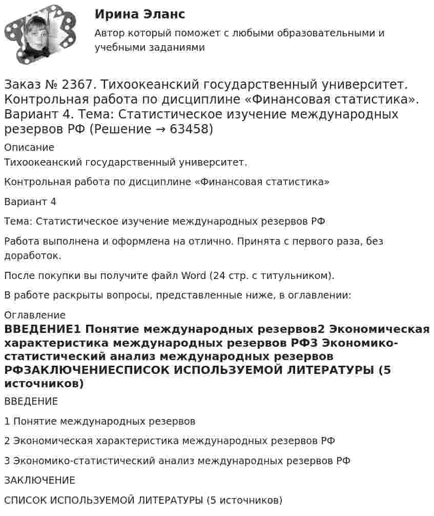      
            Описание
            Тихоокеанский государственный университет. Контрольная работа по дисциплине «Финансовая статистика»Вариант 4Тема: Статистическое изучение международных резервов РФРабота выполнена и оформлена на отлично. Принята с первого раза, без доработок.После покупки вы получите файл Word (24 стр. с титульником).В работе раскрыты вопросы, представленные ниже, в оглавлении: 
            Оглавление
            ВВЕДЕНИЕ1 Понятие международных резервов2 Экономическая характеристика международных резервов РФ3 Экономико-статистический анализ международных резервов РФЗАКЛЮЧЕНИЕСПИСОК ИСПОЛЬЗУЕМОЙ ЛИТЕРАТУРЫ (5 источников)  
            
            
            Заказ № 2367. Тихоокеанский государственный университет. Контрольная работа по дисциплине «Бухгалтерский учет в субъектах хозяйствования»Заказ № 2367. Тихоокеанский государственный университет. Контрольная работа по дисциплине «Финансовая статистика». Вариант 4. Тема: Статистическое изучение международных резервов РФЗаказ № 2367. Тихоокеанский государственный университет. Контрольная работа по дисциплине «Финансовый менеджмент». Вариант 4. Заказ № 2372. Находкинский государственный гуманитарно-политехнический колледж. Контрольная работа по дисциплине «Основы бухгалтерского учета»Заказ № 2372. Находкинский государственный гуманитарно-политехнический колледж. Контрольная работа по дисциплине «Финансы, денежное обращение и кредит». Вариант 8Заказ № 2372 Тихоокеанский государственный университет. Дисциплина «Социальная психология». Практическое задание № 1Заказ № 2372 Тихоокеанский государственный университет. Дисциплина «Социальная психология». Практическое задание № 2Заказ № 2348. Хабаровский государственный университет экономики и права. Контрольная работа по дисциплине: «Учет и анализ: финансовый учет» Заказ № 2348. Хабаровский государственный университет экономики и права. Контрольная работа по дисциплине: «Финансовый менеджмент». Тема 6. Оптимизация структуры капитала организацииЗаказ № 2348. Хабаровский государственный университет экономики и права. Контрольная работа по дисциплине: «Экологический менеджмент». Заказ № 2348. Хабаровский государственный университет экономики и права. Контрольная работа по дисциплине: «Экология и ресурсоведение». Вариант 5Заказ № 2348. Хабаровский государственный университет экономики и права. Контрольная работа по дисциплине: «Экономическая география». Тема 6. Заказ № 2348. Хабаровский государственный университет экономики и права. Контрольная работа по дисциплине: «Экономическая социология и методика и техника конкретных социологических исследований».  Тема Мотивация и стимулирование трудовой деятельностиЗаказ № 2350. Тест по дисциплине «Менеджмент». Вариант 8