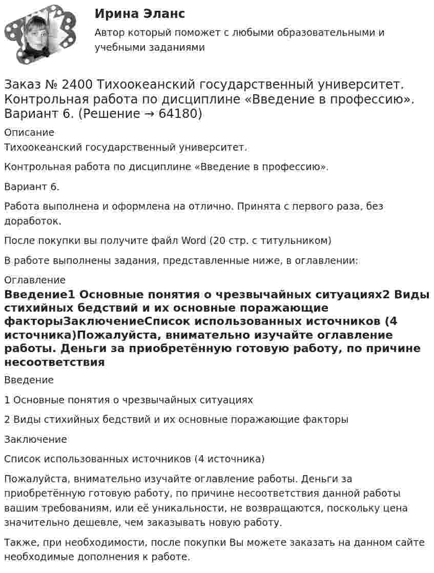      
            Описание
            Тихоокеанский государственный университет. Контрольная работа по дисциплине «Введение в профессию». Вариант 6.Работа выполнена и оформлена на отлично. Принята с первого раза, без доработок.После покупки вы получите файл Word (20 стр. с титульником) В работе выполнены задания, представленные ниже, в оглавлении: 
            Оглавление
            Введение1 Основные понятия о чрезвычайных ситуациях2 Виды стихийных бедствий и их основные поражающие факторыЗаключениеСписок использованных источников (4 источника)Пожалуйста, внимательно изучайте оглавление работы. Деньги за приобретённую готовую работу, по причине несоответствия данной работы вашим требованиям, или её уникальности, не возвращаются, поскольку цена значительно дешевле, чем заказывать новую работу.Также, при необходимости, после покупки Вы можете заказать на данном сайте необходимые дополнения к работе.  
            
            
            Заказ № 2400 Тихоокеанский государственный университет. Английский язык. Unit_4task3. Работа с текстом «Russian universities»Заказ № 2400 Тихоокеанский государственный университет. Контрольная работа  по дисциплине «Введение в профессию». Вариант 6.Заказ № 2400 Тихоокеанский государственный университет. Контрольная работа  по дисциплине «Риторика и академическое письмо». Заказ № 2400 Тихоокеанский государственный университет. Практическое занятие по дисциплине «Риторика и академическое письмо». «Аннотация: структурно-смысловые и языковые особенности»Заказ № 2400 Тихоокеанский государственный университет. Практическое занятие по дисциплине «Риторика и академическое письмо». «Образ ритора»Заказ № 2400 Тихоокеанский государственный университет. Практическое занятие по дисциплине «Риторика и академическое письмо». «Основные требования к публичному выступлению»Заказ № 2400 Тихоокеанский государственный университет. Практическое занятие по дисциплине «Риторика и академическое письмо». «Речеголосовой тренинг»Заказ № 2385 Комсомольский-на-Амуре лесопромышленный техникум. Контрольная работа по учебной дисциплине «Математика». Вариант №3.Заказ № 2385 Комсомольский-на-Амуре лесопромышленный техникум. Контрольная работа по учебной дисциплине «Техническая механика». Тема № 13.Ременные передачи.Заказ № 2395 Тихоокеанский государственный университет. Контрольная работа по дисциплине «Лесомелиорация ландшафтов»Заказ № 2398 Сахалинский государственный университет. Контрольная работа по дисциплине «Теоретические основы дошкольного образования». Тема «Особенности развития детей старшего дошкольного возраста». 14 вариантЗаказ № 2400 Тихоокеанский государственный университет. Английский язык. unit 2, задание 1Заказ № 2400 Тихоокеанский государственный университет. Английский язык. unit 2, задание 2.Заказ № 2400 Тихоокеанский государственный университет. Английский язык. Unit_4task1. Работа с текстом «Studying at university»