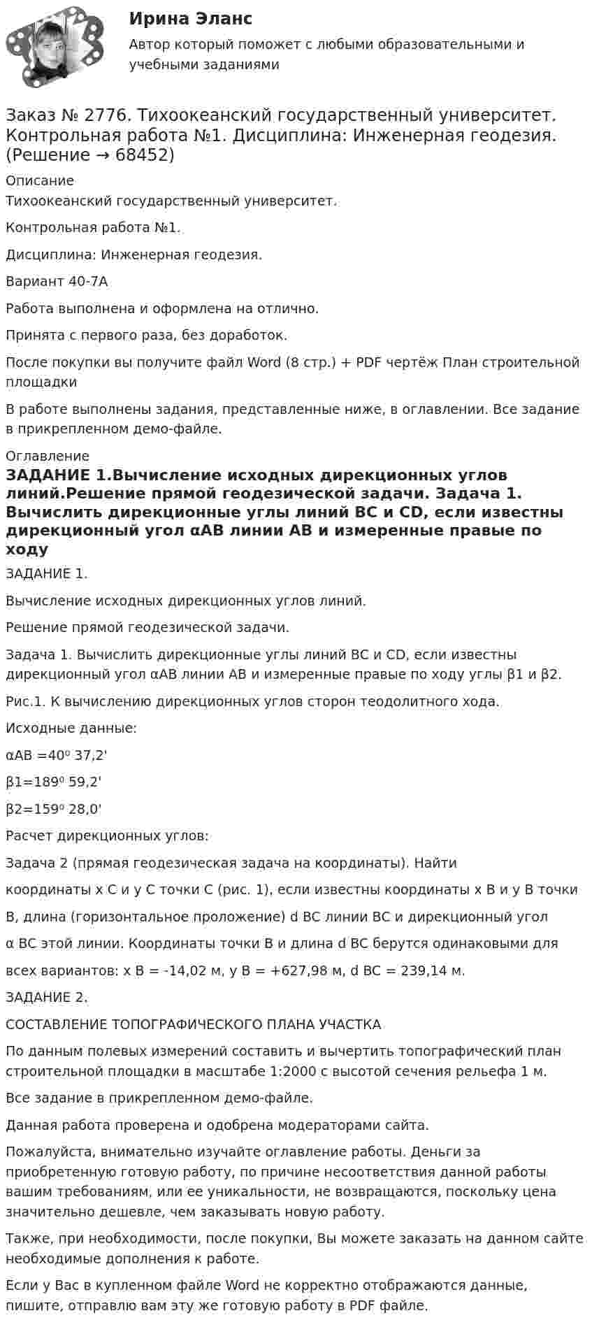     
            Описание
            Тихоокеанский государственный университет. Контрольная работа №1. Дисциплина: Инженерная геодезия.Вариант 40-7АРабота выполнена и оформлена на отлично.                            Принята с первого раза, без доработок.После покупки вы получите файл Word (8 стр.) + PDF чертёж План строительной площадкиВ работе выполнены задания, представленные ниже, в оглавлении. Все задание в прикрепленном демо-файле. 
            Оглавление
            ЗАДАНИЕ 1.Вычисление исходных дирекционных углов линий.Решение прямой геодезической задачи. Задача 1. Вычислить дирекционные углы линий ВС и СD, если известны дирекционный угол αАВ линии АВ и измеренные правые по ходу углы β1 и β2.Рис.1. К вычислению дирекционных углов сторон теодолитного хода.Исходные данные: αАВ =40⁰ 37,2'β1=189⁰ 59,2'β2=159⁰ 28,0' Расчет дирекционных углов: Задача 2 (прямая геодезическая задача на координаты). Найтикоординаты x C и y C точки С (рис. 1), если известны координаты x B и y B точкиВ, длина (горизонтальное проложение) d BC линии ВС и дирекционный уголα BC этой линии. Координаты точки В и длина d BC берутся одинаковыми длявсех вариантов: x B = -14,02 м, y B = +627,98 м, d BC = 239,14 м. ЗАДАНИЕ 2. СОСТАВЛЕНИЕ ТОПОГРАФИЧЕСКОГО ПЛАНА УЧАСТКАПо данным полевых измерений составить и вычертить топографический план строительной площадки в масштабе 1:2000 с высотой сечения рельефа 1 м. Все задание в прикрепленном демо-файле. Данная работа проверена и одобрена модераторами сайта.  Пожалуйста, внимательно изучайте оглавление работы. Деньги за приобретенную готовую работу, по причине несоответствия данной работы вашим требованиям, или ее уникальности, не возвращаются, поскольку цена значительно дешевле, чем заказывать новую работу.Также, при необходимости, после покупки, Вы можете заказать на данном сайте необходимые дополнения к работе. Если у Вас в купленном файле Word не корректно отображаются данные, пишите, отправлю вам эту же готовую работу в PDF файле.   
            
            
            Заказ № 2772. Контрольная работа. Дисциплина: Бухгалтерский финансовый учет.Заказ № 2776. Тихоокеанский государственный университет. Контрольная работа №1. Дисциплина: Инженерная геодезия.Заказ № 2776. Тихоокеанский государственный университет. Контрольная работа №2. Дисциплина: Инженерная геодезияЗаказ № 2776. Тихоокеанский государственный университет. Контрольная работа. Дисциплина: «Теплогазоснабжение и вентиляция» Вариант 0Заказ № 2776. Тихоокеанский государственный университет. Контрольная работа. Дисциплина: «Химия» Вариант 10Заказ № 2785. Хабаровский государственный университет экономики и права. Контрольная работа по дисциплине «Информационные системы в экономике».  Вариант 7.Заказ № 2785. Хабаровский государственный университет экономики и права. Контрольная работа по дисциплине «Финансы». Тема  7. Экономическое содержание и значение бюджета государстваЗаказ № 2766. Хабаровский государственный университет экономики и права. Контрольная работа по дисциплине: Налогообложение физических лиц.Заказ № 2766. Хабаровский государственный университет экономики и права. Контрольная работа по дисциплине: Статистика.Заказ № 2766. Хабаровский государственный университет экономики и права. Контрольная работа по дисциплине: Теория вероятностей и математическая статистика. Вариант 9Заказ № 2766. Хабаровский государственный университет экономики и права. Контрольная работа по дисциплине: Финансовый учёт и отчётностьЗаказ № 2766. Хабаровский государственный университет экономики и права. Контрольная работа по дисциплине: Эконометрика. Заказ № 2766. Хабаровский государственный университет экономики и права. Контрольная работа по дисциплине: Экономика организации.  Вариант 5.Заказ № 2766. Хабаровский государственный университет экономики и права. Контрольная работа по дисциплине: Экономика труда. Тема  29. Социальная защита и социальное обеспечение населения.