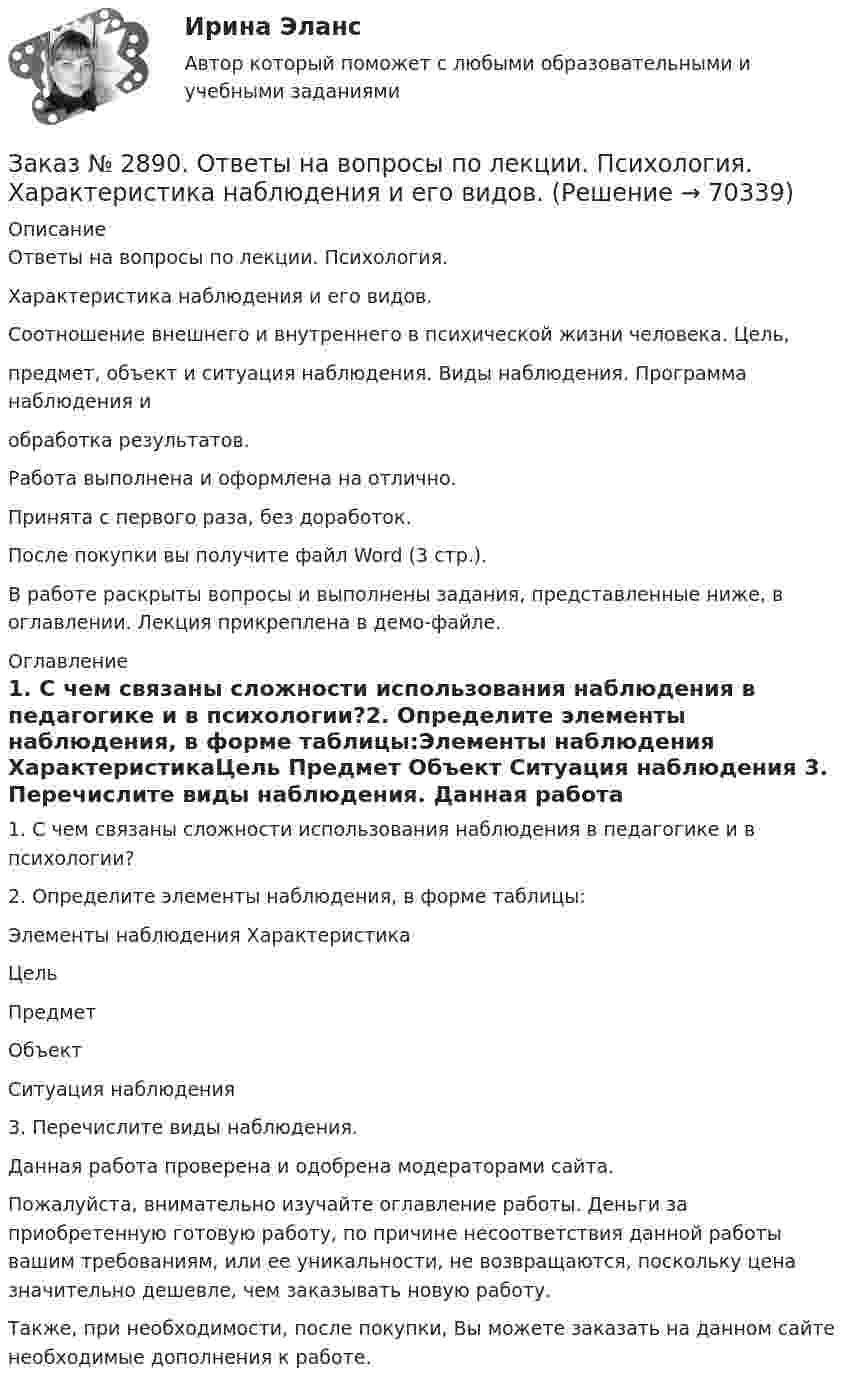     
            Описание
            Ответы на вопросы по лекции. Психология. Характеристика наблюдения и его видов.Соотношение внешнего и внутреннего в психической жизни человека. Цель,предмет, объект и ситуация наблюдения. Виды наблюдения. Программа наблюдения иобработка результатов.Работа выполнена и оформлена на отлично.Принята с первого раза, без доработок.После покупки вы получите файл Word (3 стр.).В работе раскрыты вопросы и выполнены задания, представленные ниже, в оглавлении.  Лекция прикреплена в демо-файле. 
            Оглавление
             1.        С чем связаны сложности использования наблюдения в педагогике и в психологии?2.        Определите элементы наблюдения, в форме таблицы:Элементы наблюдения       ХарактеристикаЦель  Предмет        Объект          Ситуация наблюдения                                    3.        Перечислите виды наблюдения. Данная работа проверена и одобрена модераторами сайта. Пожалуйста, внимательно изучайте оглавление работы. Деньги за приобретенную готовую работу, по причине несоответствия данной работы вашим требованиям, или ее уникальности, не возвращаются, поскольку цена значительно дешевле, чем заказывать новую работу.Также, при необходимости, после покупки, Вы можете заказать на данном сайте необходимые дополнения к работе.  
            
            
            Заказ № 2888. Дальневосточный юридический институт Министерства внутренних дел Российской Федерации. Контрольная работа по дисциплине: История государства и права России. Тема № 41 Образование чрезвычайных органов власти и управления в 1917-1922 г.Заказ № 2890. Ответы на вопросы по лекции. Психология. Характеристика наблюдения и его видов.Заказ № 2893. Советско-Гаванский промышленно-технологический техникум. Контрольная работа по Истории. Вариант № 2.Заказ № 2896. Северо-Восточный федеральный университет имени М.К. Аммосова. Практические занятия по русскому языку.Заказ № 2918. Задача.Заказ № 2921. Международный открытый колледж. Дополнительное задание по дисциплине «Бухгалтерская технология проведения и оформления инвентаризации». Заказ № 2921. Международный открытый колледж. Практическая работа № 1 по дисциплине «Бухгалтерская технология проведения и оформления инвентаризации». Тема 1. Основные понятия, требования и порядок проведения инвентаризации.Заказ № 2853. Сибирский институт бизнеса и информационных технологий. Практическая работа. Дисциплина: Финансовая математика.Заказ № 2853. Сибирский институт бизнеса и информационных технологий. Практическая работа (Кейс-задание). Дисциплина: Финансовая математика.Заказ № 2853. Сибирский институт бизнеса и информационных технологий. Учебно - воспитательный семинар № 1. Выполнение практического задания (заполнение анкеты).Заказ № 2854. Московский финансово-промышленный университет «Синергия». Общепсихологический практикум № 1.Заказ № 2854. Московский финансово-промышленный университет «Синергия». Общепсихологический практикум № 2.Заказ № 2870. Ответы на вопросы.Заказ № 2876. Конспекты 15 (пятнадцати) уроков для младших школьников