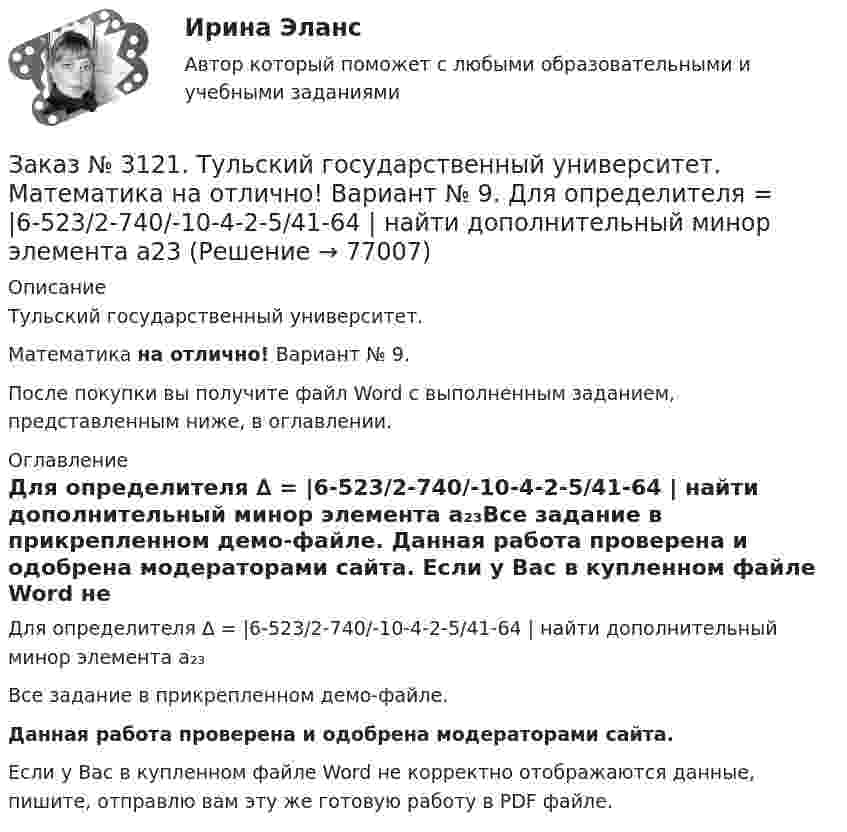     
            Описание
            Тульский государственный университет. Математика на отлично! Вариант № 9.После покупки вы получите файл Word с выполненным заданием, представленным ниже, в оглавлении. 
            Оглавление
            Для определителя  ∆ = |6-523/2-740/-10-4-2-5/41-64 | найти дополнительный минор элемента а₂₃Все задание в прикрепленном демо-файле. Данная работа проверена и одобрена модераторами сайта. Если у Вас в купленном файле Word не корректно отображаются данные, пишите, отправлю вам эту же готовую работу в PDF файле.   
            
            
            Заказ № 3121. Тульский государственный университет. Математика на отлично! Вариант № 9. Вычислить предел lim / х (-х2+3х+1)/(2х2-х+10)Заказ № 3121. Тульский государственный университет. Математика на отлично! Вариант № 9. Для определителя   = |6-523/2-740/-10-4-2-5/41-64 |  найти дополнительный минор элемента а23Заказ № 3121. Тульский государственный университет. Математика на отлично! Вариант № 9. Доказать, что векторы a,b, c образуют базис, и найти координаты вектора d в этом базисе: a={5,3,2}, b={2,-5,1}, c ={-7,4,-4}, d={36,1,15}.Заказ № 3121. Тульский государственный университет. Математика на отлично! Вариант № 9. Исследовать на экстремум функцию z = xy – x2 – y2 + 9.Заказ № 3121. Тульский государственный университет. Математика на отлично! Вариант № 9. Комплексное число z=eiπ/2   в алгебраической форме имеет вид..Заказ № 3121. Тульский государственный университет. Математика на отлично! Вариант № 9. Найти дифференциал функции в точке с абсциссой Хо, У=ln(cos2x+1+cos4x), Xо=П/2.Заказ № 3121. Тульский государственный университет. Математика на отлично! Вариант № 9. Найти значения частных производных функции u = ln (x3+ + 3y – z)   в точке  M0 (2;1;8).Заказ № 3121. Тульский государственный университет. Математика на отлично! Вариант № 9. Вычислить объем тела вращения вокруг оси ОY  фигуры, ограниченной графиками у = х2, у = 0, х = 2.Заказ № 3121. Тульский государственный университет. Математика на отлично! Вариант № 9. Вычислить определенный интеграл: 1/0(хе3хdx).Заказ № 3121. Тульский государственный университет. Математика на отлично! Вариант № 9. Вычислить определенный интеграл: П /2- П/2dx/(1+соsx).Заказ № 3121. Тульский государственный университет. Математика на отлично! Вариант № 9. Вычислить площадь фигуры, ограниченной графиком функции х=4(t-sin t);  y=4(1-cos t) и осью абсцисс (0 t  П/4).Заказ № 3121. Тульский государственный университет. Математика на отлично! Вариант № 9. Вычислить предел lim / х0 (е2х-1)/(tg3х)Заказ № 3121. Тульский государственный университет. Математика на отлично! Вариант № 9. Вычислить предел lim / х1(3х2-2х-1)/(-х2-х+2)Заказ № 3121. Тульский государственный университет. Математика на отлично! Вариант № 9. Вычислить предел lim / х (2х/(2х -3))4х
