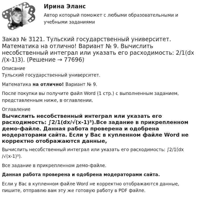     
            Описание
            Тульский государственный университет. Математика на отлично! Вариант № 9.После покупки вы получите файл Word (1 стр.) с выполненным заданием, представленным ниже, в оглавлении. 
            Оглавление
            Вычислить несобственный интеграл или указать его расходимость:  ∫2/1(dх/√(x-1)³).Все задание в прикрепленном демо-файле. Данная работа проверена и одобрена модераторами сайта. Если у Вас в купленном файле Word не корректно отображаются данные, пишите, отправлю вам эту же готовую работу в PDF файле.   
            
            
            Заказ № 3121. Тульский государственный университет. Математика на отлично! Вариант № 9. Вершины пирамиды находятся в точках А(-7,-6,-5), В(5,1,-3), С(8,-4,0), D(3,4,-7). Найти объем пирамиды и длину высоты, опущенной из вершины А.Заказ № 3121. Тульский государственный университет. Математика на отлично! Вариант № 9. Вычислить несобственный интеграл или указать его расходимость: 2/1(dх/(x-1)3).Заказ № 3121. Тульский государственный университет. Математика на отлично! Вариант № 9. Вычислить объем тела вращения вокруг оси ОY  фигуры, ограниченной графиками у = х2, у = 0, х = 2.Заказ № 3121. Тульский государственный университет. Математика на отлично! Вариант № 9. Вычислить определенный интеграл: 1/0(хе3хdx).Заказ № 3121. Тульский государственный университет. Математика на отлично! Вариант № 9. Вычислить определенный интеграл: П /2- П/2dx/(1+соsx).Заказ № 3121. Тульский государственный университет. Математика на отлично! Вариант № 9. Вычислить площадь фигуры, ограниченной графиком функции х=4(t-sin t);  y=4(1-cos t) и осью абсцисс (0 t  П/4).Заказ № 3121. Тульский государственный университет. Математика на отлично! Вариант № 9. Вычислить предел lim / х0 (е2х-1)/(tg3х)Заказ № 3091. Тихоокеанский государственный университет. ТОГУ.  Экономическая оценка инвестиций. Вариант 4. Задание 7. Оценка чистой приведенной стоимости инвестиционного проекта в условиях инфляции.Заказ № 3091. Тихоокеанский государственный университет. ТОГУ.  Экономическая оценка инвестиций. Вариант 4. Задание 8. Лизинг.Заказ № 3091. Тихоокеанский государственный университет. ТОГУ.  Экономическая оценка инвестиций. Вариант 4. Задание 9. Анализ инвестиционных проектов, поддающихся дроблениюЗаказ № 3106. «Московский финансово-промышленный университет «СИНЕРГИЯ». Факультет Менеджмента. Кейс-задача № 1.Заказ № 3106. «Московский финансово-промышленный университет «СИНЕРГИЯ». Факультет Менеджмента. Кейс-задача № 2.Заказ № 3106. «Московский финансово-промышленный университет «СИНЕРГИЯ». Факультет Менеджмента. Кейс-задача № 3.Заказ № 3106. «Московский финансово-промышленный университет «СИНЕРГИЯ». Факультет Менеджмента. Кейс-задача № 4.