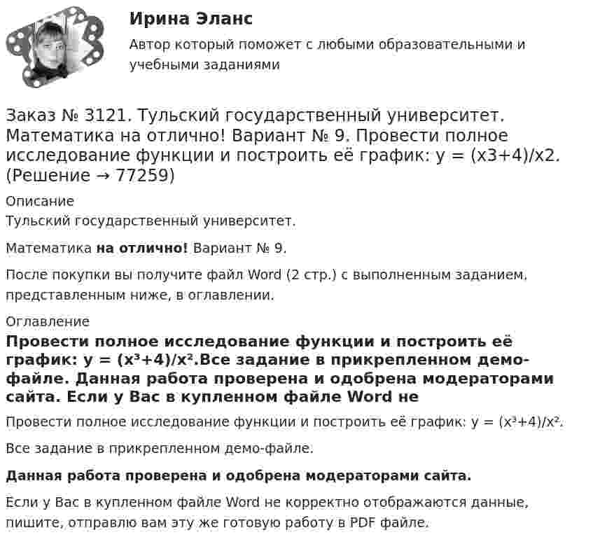     
            Описание
            Тульский государственный университет. Математика на отлично! Вариант № 9.После покупки вы получите файл Word (2 стр.) с выполненным заданием, представленным ниже, в оглавлении. 
            Оглавление
            Провести полное исследование функции и построить её график: у = (х³+4)/х².Все задание в прикрепленном демо-файле. Данная работа проверена и одобрена модераторами сайта. Если у Вас в купленном файле Word не корректно отображаются данные, пишите, отправлю вам эту же готовую работу в PDF файле.   
            
            
            Заказ № 3121. Тульский государственный университет. Математика на отлично! Вариант № 9. Проверить совместимость системы уравнений и в случае совместимости решить её по правилу Крамера {3х1+х2 +х3 = - 4 / -3х2+5х2+6х3 = 36 / х1-4х2-2х3 = -19Заказ № 3121. Тульский государственный университет. Математика на отлично! Вариант № 9. Провести полное исследование функции и построить её график: у = (х3+4)/х2.Заказ № 3121. Тульский государственный университет. Математика на отлично! Вариант № 9. Составить уравнение нормали к данной кривой в точке с абсциссой  Хо, У=2Х2 – 3Х+1,    Хо = 1.Заказ № 3121. Тульский государственный университет. Тест по дисциплине «Информатика» на отлично!Заказ № 3123. Хабаровский государственный университет экономики и права. Выбрать все неправильные ответы:Заказ № 3123. Хабаровский государственный университет экономики и права. Математический анализ на отлично!  Z = u2/v2, где u = x sin y, v = y = cos x. Найти z x при х = п/3, у = п/2.Заказ № 3123. Хабаровский государственный университет экономики и права. Математический анализ на отлично!  Z = x5/y3+xy4. Вычислить (zx-zy) в точке М(4;4).Заказ № 3121. Тульский государственный университет. Математика на отлично! Вариант № 9. Найти неопределенный интеграл: (3х2- х3+7)/х3dxЗаказ № 3121. Тульский государственный университет. Математика на отлично! Вариант № 9. Найти неопределенный интеграл: (dx)/( 2х2-2x+5).Заказ № 3121. Тульский государственный университет. Математика на отлично! Вариант № 9. Найти неопределенный интеграл: (еtgх dx)/(cos2x).Заказ № 3121. Тульский государственный университет. Математика на отлично! Вариант № 9. Найти неопределенный интеграл: сos3 2хsin2хdx.Заказ № 3121. Тульский государственный университет. Математика на отлично! Вариант № 9. Найти неопределенный интеграл: (х2dx)/(x-4).Заказ № 3121. Тульский государственный университет. Математика на отлично! Вариант № 9. Найти расстояние от точки М0 до плоскости, проходящей через точки М1, М2, М3, если М1(3,10,-1), М2(-2,3,-5), М3(-6,0,-3), М0(-6,7,-10).Заказ № 3121. Тульский государственный университет. Математика на отлично! Вариант № 9. Найти точку пересечения прямой, заданной каноническими уравнениями, и плоскости (х-1)/1=(у+1)/0=(z-1)/-1, 3x-2y-4z-8=0