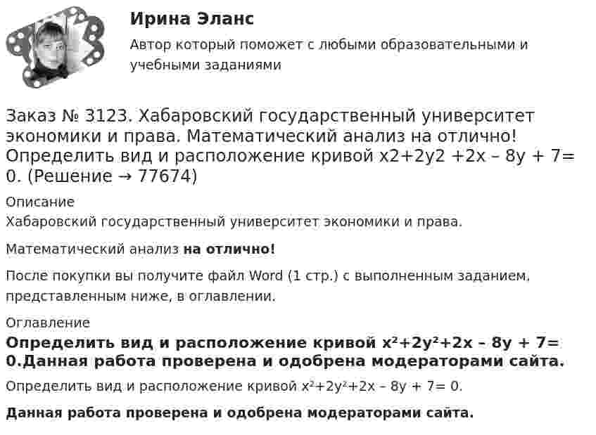      
            Описание
            Хабаровский государственный университет экономики и права. Математический анализ на отлично!После покупки вы получите файл Word (1 стр.) с выполненным заданием, представленным ниже, в оглавлении. 
            Оглавление
            Определить вид и расположение кривой х²+2у²+2x – 8y + 7= 0.Данная работа проверена и одобрена модераторами сайта.  
            
            
            Заказ № 3123. Хабаровский государственный университет экономики и права. Математический анализ на отлично! Найти расстояние от точки  до плоскости М(1;-2;-3) до плоскости х+2у  - 2z  - 6= 0.Заказ № 3123. Хабаровский государственный университет экономики и права. Математический анализ на отлично! Определить вид и расположение кривой  х2+2у2 +2x – 8y  + 7= 0.Заказ № 3123. Хабаровский государственный университет экономики и права. Найти производную функции z = xy + 2y  в точке  M (1;-3) в направлении вектора a = (3;4) .Заказ № 3123. Хабаровский государственный университет экономики и права. Найти экстремум функции  z = х2 + у2 + 1, если  х + 2у = 5.Заказ № 3123. Хабаровский государственный университет экономики и права. Пусть   - числовая функция.  Выбрать все правильные утвержденияЗаказ № 3123. Хабаровский государственный университет экономики и права. Функцию z = х4 + у4 – 2х2 – 2у2  исследовать на экстремум в точках  А (1; -1) и  В (0; 0).Заказ № 3123. Хабаровский государственный университет экономики и права. Эконометрика на отлично! p-value для статистики Фишера меньше 0,05. Это значитЗаказ № 3123. Хабаровский государственный университет экономики и права. Математический анализ на отлично! Вычислить lim х (3х2-5х+8) / (5х2+х-2)Заказ № 3123. Хабаровский государственный университет экономики и права. Математический анализ на отлично!  Дана функция у = { (х+3) /(х2-9), х меньше 0; { 2(х) /(4-х), х меньше 0; х больше или равно 0. Найти точки разрыва и установить их характер.Заказ № 3123. Хабаровский государственный университет экономики и права. Математический анализ на отлично!  Найти dy/dx, если sin x + x2 cos y – y2 = 0.Заказ № 3123. Хабаровский государственный университет экономики и права. Математический анализ на отлично!  Найти dy/dx, если x = t3 ln t, y = t3 et.Заказ № 3123. Хабаровский государственный университет экономики и права. Математический анализ на отлично!  Найти асимптоты кривой у = (3х3 + 5) / (х2 + х +1).Заказ № 3123. Хабаровский государственный университет экономики и права. Математический анализ на отлично!  Найти интервал(ы) выпуклости функции у = 30 х3 – х5.Заказ № 3123. Хабаровский государственный университет экономики и права. Математический анализ на отлично!  Найти интервал(ы) убывания функции у = х5 – 5х.