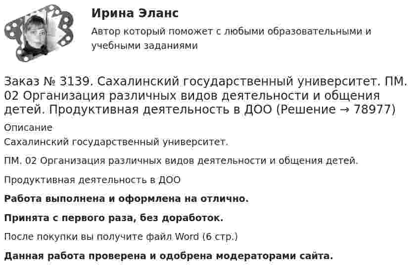     
            Описание
            Сахалинский государственный университет. ПМ. 02 Организация различных видов деятельности и общения детей. Продуктивная деятельность в ДООРабота выполнена и оформлена на отлично.Принята с первого раза, без доработок.После покупки вы получите файл Word (6 стр.)   Данная работа проверена и одобрена модераторами сайта.   
            
            
            Заказ № 3139. Сахалинский государственный университет. ПМ. 02 Организация различных видов деятельности и общения детей: особенности планирования деятельности воспитателя по организации общения с детьми в игровой, трудовой и продуктивной деятельности.Заказ № 3139. Сахалинский государственный университет. ПМ. 02 Организация различных видов деятельности и общения детей. Продуктивная деятельность в ДООЗаказ № 3139. Сахалинский государственный университет. ПМ. 02 Организация различных видов деятельности и общения детей. Сценарий досугового мероприятия с участием родителей для детей второй младшей группы «Мамочка!»Заказ № 3139. Сахалинский государственный университет. ПМ. 02 Организация различных видов деятельности и общения детей. Трудовое воспитание дошкольников. Конспект проведения трудовой деятельности во второй младшей группеЗаказ № 3139. Сахалинский государственный университет. ПМ. 02 Организация различных видов деятельности и общения детей. Фотовыставка «Изготовление открытки к 8 марта и рисование портрета мамы» во второй младшей группеЗаказ № 3139. Сахалинский государственный университет. ПМ. 03 «Организация занятий по основным общеобразовательным программам». Конспект индивидуального занятия по развитию речи во 2-ой младшей группеЗаказ № 3139. Сахалинский государственный университет. ПМ. 03 «Организация занятий по основным общеобразовательным программам». Конспект интегрированного занятия по ММР во 2-ой младшей группе «Круг, квадрат, треугольник».Заказ № 3139. Сахалинский государственный университет. ПМ. 02 Организация различных видов деятельности и общения детей. Картотека сюжетно-ролевых игр (2-я младшая группа)Заказ № 3139. Сахалинский государственный университет. ПМ. 02 Организация различных видов деятельности и общения детей. Конспект занятия по театрализованной деятельности во второй младшей группе по мотивам русской народной сказки «Теремок»Заказ № 3139. Сахалинский государственный университет. ПМ. 02 Организация различных видов деятельности и общения детей. Конспект игры-драматизации во второй младшей группе, тема: «Приходите в гости к нам!»Заказ № 3139. Сахалинский государственный университет. ПМ. 02 Организация различных видов деятельности и общения детей. Конспект музыкального занятия во второй младшей группе (3-4 года) «Машенька в гостях»Заказ № 3139. Сахалинский государственный университет. ПМ. 02 Организация различных видов деятельности и общения детей. Конспект ОД по рисованию во 2-ой младшей группе «Разноцветные мячики»Заказ № 3139. Сахалинский государственный университет. ПМ. 02 Организация различных видов деятельности и общения детей. МЕТОДИКА «ДВА ДОМА»Заказ № 3139. Сахалинский государственный университет. ПМ. 02 Организация различных видов деятельности и общения детей. Методика «Секрет» (Т. А. Репина)