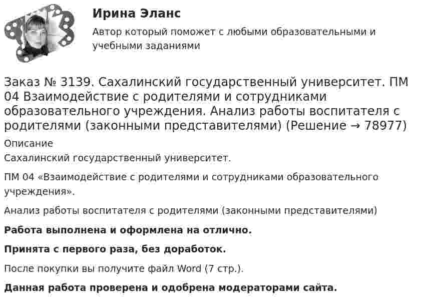      
            Описание
            Сахалинский государственный университет. ПМ 04 «Взаимодействие с родителями и сотрудниками образовательного учреждения». Анализ работы воспитателя с родителями (законными представителями)Работа выполнена и оформлена на отлично.Принята с первого раза, без доработок.После покупки вы получите файл Word (7 стр.). Данная работа проверена и одобрена модераторами сайта.   
            
            
            Заказ № 3139. Сахалинский государственный университет. ПМ 04 Взаимодействие с родителями и сотрудниками образовательного учреждения. Анализ годового плана ДОУ по взаимодействию с семьей. Перспективный план работы с родителями во второй младшей группеЗаказ № 3139. Сахалинский государственный университет. ПМ 04 Взаимодействие с родителями и сотрудниками образовательного учреждения. Анализ работы воспитателя с родителями (законными представителями)Заказ № 3139. Сахалинский государственный университет. ПМ 04 Взаимодействие с родителями и сотрудниками образовательного учреждения. Анкета для родителей «Условия здорового образа жизни в семье».Заказ № 3139. Сахалинский государственный университет. ПМ 04 Взаимодействие с родителями и сотрудниками образовательного учреждения. Анкета «Стиль воспитания ребенка в семье»Заказ № 3139. Сахалинский государственный университет. ПМ 04 Взаимодействие с родителями и сотрудниками образовательного учреждения. Консультация «Полезные привычки - здоровый образ жизни».Заказ № 3139. Сахалинский государственный университет. ПМ 04 Взаимодействие с родителями и сотрудниками образовательного учреждения. Круглый стол для родителей «Здоровый образ жизни формируется в семье».Заказ № 3139. Сахалинский государственный университет. ПМ 04 Взаимодействие с родителями и сотрудниками образовательного учреждения. Памятка для родителей по формированию здорового образа жизни у своих детей + Памятка «Семь советов родителям».Заказ № 3139. Сахалинский государственный университет. ПМ. 03 «Организация занятий по основным общеобразовательным программам». Организация и проведение занятий по теории и методики развития речи у детей. Дидактические игры на развитие речевого ...Заказ № 3139. Сахалинский государственный университет. ПМ. 03 «Организация занятий по основным общеобразовательным программам». Организация и проведение занятий по теории и методики развития речи у детей. Дидактические игры на развитие речевого ...Заказ № 3139. Сахалинский государственный университет. ПМ. 03 «Организация занятий по основным общеобразовательным программам». Организация и проведение занятий по теории и методики развития речи у детей. Дидактические игры на развитие речевого ...Заказ № 3139. Сахалинский государственный университет. ПМ. 03 «Организация занятий по основным общеобразовательным программам». Организация и проведение занятий по теории и методики развития речи у детей. Дидактические игры на развитие речевого ...Заказ № 3139. Сахалинский государственный университет. ПМ. 03 «Организация занятий по основным общеобразовательным программам». Организация и проведение занятий по теории и методики развития речи у детей. Дидактические игры на развитие речевого...Заказ № 3139. Сахалинский государственный университет. ПМ. 03 «Организация занятий по основным общеобразовательным программам». Особенности планирования деятельности воспитателя по организации воспитательно-образовательной работы с детьми раннего ...Заказ № 3139. Сахалинский государственный университет. ПМ. 03 «Организация занятий по основным общеобразовательным программам». План-конспект экскурсии «Весенние явления в природе».