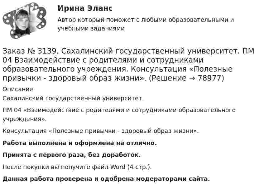      
            Описание
            Сахалинский государственный университет. ПМ 04 «Взаимодействие с родителями и сотрудниками образовательного учреждения». Консультация «Полезные привычки - здоровый образ жизни».Работа выполнена и оформлена на отлично.Принята с первого раза, без доработок.После покупки вы получите файл Word (4 стр.). Данная работа проверена и одобрена модераторами сайта.   
            
            
            Заказ № 3139. Сахалинский государственный университет. ПМ 04 Взаимодействие с родителями и сотрудниками образовательного учреждения. Анкета «Стиль воспитания ребенка в семье»Заказ № 3139. Сахалинский государственный университет. ПМ 04 Взаимодействие с родителями и сотрудниками образовательного учреждения. Консультация «Полезные привычки - здоровый образ жизни».Заказ № 3139. Сахалинский государственный университет. ПМ 04 Взаимодействие с родителями и сотрудниками образовательного учреждения. Круглый стол для родителей «Здоровый образ жизни формируется в семье».Заказ № 3139. Сахалинский государственный университет. ПМ 04 Взаимодействие с родителями и сотрудниками образовательного учреждения. Памятка для родителей по формированию здорового образа жизни у своих детей + Памятка «Семь советов родителям».Заказ № 3139. Сахалинский государственный университет. ПМ 04 Взаимодействие с родителями и сотрудниками образовательного учреждения. Протокол родительского собрания №1. Родительское собрание на тему: «Семья – здоровый образ жизни».Заказ № 3139. Сахалинский государственный университет. ПМ 04 Взаимодействие с родителями и сотрудниками образовательного учреждения. Рекомендации «Здоровый образ жизни».Заказ № 3139. Сахалинский государственный университет. ПМ 04 Взаимодействие с родителями и сотрудниками образовательного учреждения. Рекомендации родителям по организации активного семейного отдыха+ Семейный кодекс здоровья.Заказ № 3139. Сахалинский государственный университет. ПМ. 03 «Организация занятий по основным общеобразовательным программам». Организация и проведение занятий по теории и методики развития речи у детей. Дидактические игры на развитие речевого ...Заказ № 3139. Сахалинский государственный университет. ПМ. 03 «Организация занятий по основным общеобразовательным программам». Организация и проведение занятий по теории и методики развития речи у детей. Дидактические игры на развитие речевого...Заказ № 3139. Сахалинский государственный университет. ПМ. 03 «Организация занятий по основным общеобразовательным программам». Особенности планирования деятельности воспитателя по организации воспитательно-образовательной работы с детьми раннего ...Заказ № 3139. Сахалинский государственный университет. ПМ. 03 «Организация занятий по основным общеобразовательным программам». План-конспект экскурсии «Весенние явления в природе».Заказ № 3139. Сахалинский государственный университет. ПМ 04 Взаимодействие с родителями и сотрудниками образовательного учреждения. Анализ взаимодействия воспитателя с администрацией образовательного учреждения, воспитателями, музработником и дрЗаказ № 3139. Сахалинский государственный университет. ПМ 04 Взаимодействие с родителями и сотрудниками образовательного учреждения. Анализ годового плана ДОУ по взаимодействию с семьей. Перспективный план работы с родителями во второй младшей группеЗаказ № 3139. Сахалинский государственный университет. ПМ 04 Взаимодействие с родителями и сотрудниками образовательного учреждения. Анализ работы воспитателя с родителями (законными представителями)