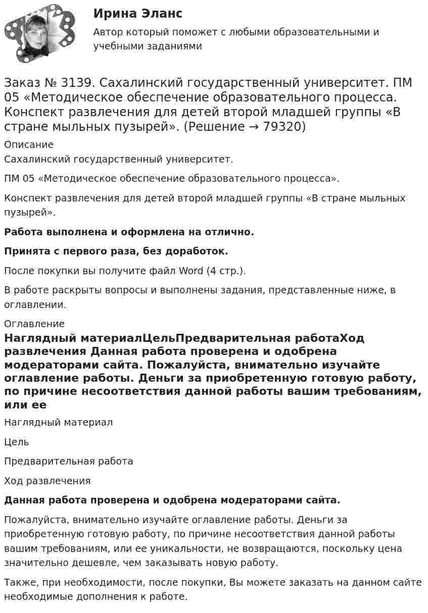      
            Описание
            Сахалинский государственный университет. ПМ 05 «Методическое обеспечение образовательного процесса». Конспект развлечения для детей второй младшей группы «В стране мыльных пузырей».Работа выполнена и оформлена на отлично.Принята с первого раза, без доработок.После покупки вы получите файл Word (4 стр.).В работе раскрыты вопросы и выполнены задания, представленные ниже, в оглавлении. 
            Оглавление
            Наглядный материалЦельПредварительная работаХод развлечения  Данная работа проверена и одобрена модераторами сайта.   Пожалуйста, внимательно изучайте оглавление работы. Деньги за приобретенную готовую работу, по причине несоответствия данной работы вашим требованиям, или ее уникальности, не возвращаются, поскольку цена значительно дешевле, чем заказывать новую работу. Также, при необходимости, после покупки, Вы можете заказать на данном сайте необходимые дополнения к работе.  
            
            
            Заказ № 3139. Сахалинский государственный университет. ПМ 05 «Методическое обеспечение образовательного процесса». Анализ программы «От рождения до школы» на основе Федерального государственного образовательного стандарта ДО.Заказ № 3139. Сахалинский государственный университет. ПМ 05 «Методическое обеспечение образовательного процесса. Конспект развлечения для детей второй младшей группы «В стране мыльных пузырей».Заказ № 3139. Сахалинский государственный университет. ПМ 05 «Методическое обеспечение образовательного процесса Краткосрочный проект «Чудеса, фокусы, эксперименты» во второй младшей группе.Заказ № 3139. Сахалинский государственный университет. ПМ 05 «Методическое обеспечение образовательного процесса». Перечень учебно-методической литературы, используемой при реализации образовательной программы дошкольного образования в ДОУ.Заказ № 3139. Сахалинский государственный университет. ПМ 05 «Методическое обеспечение образовательного процесса. Разработка перспективного плана. Образовательная область «Художественно-эстетическое развитие». Аппликация.Заказ № 3139. Сахалинский государственный университет. ПМ 05 «Методическое обеспечение образовательного процесса». Цели и задачи на учебный год  + Анализ календарно-тематического плана работы воспитателя.Заказ № 3139. Сахалинский государственный университет. Проект «Мой домашний питомец» на отлично! Дошкольное образование. Подготовительная группа «Незабудка»Заказ № 3139. Сахалинский государственный университет. ПМ 04 Взаимодействие с родителями и сотрудниками образовательного учреждения. Протокол родительского собрания №1. Родительское собрание на тему: «Семья – здоровый образ жизни».Заказ № 3139. Сахалинский государственный университет. ПМ 04 Взаимодействие с родителями и сотрудниками образовательного учреждения. Рекомендации «Здоровый образ жизни».Заказ № 3139. Сахалинский государственный университет. ПМ 04 Взаимодействие с родителями и сотрудниками образовательного учреждения. Рекомендации родителям по организации активного семейного отдыха+ Семейный кодекс здоровья.Заказ № 3139. Сахалинский государственный университет. ПМ 04 Взаимодействие с родителями и сотрудниками образовательного учреждения. Родительское собрание «Семья – здоровый образ жизни»Заказ № 3139. Сахалинский государственный университет. ПМ 04 Взаимодействие с родителями и сотрудниками образовательного учреждения. Тест для родителей «Как вы относитесь к своему здоровью?».Заказ № 3139. Сахалинский государственный университет. ПМ 04 Взаимодействие с родителями и сотрудниками образовательного учреждения. Уголок для родителей ДОУЗаказ № 3139. Сахалинский государственный университет. ПМ 05 «Методическое обеспечение образовательного процесса». Анализ деятельности методического кабинета.