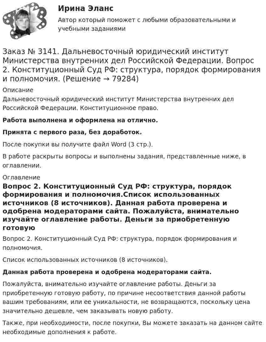      
            Описание
            Дальневосточный юридический институт Министерства внутренних дел Российской Федерации. Конституционное право. Работа выполнена и оформлена на отлично.Принята с первого раза, без доработок.После покупки вы получите файл Word (3 стр.).В работе раскрыты вопросы и выполнены задания, представленные ниже, в оглавлении. 
            Оглавление
            Вопрос 2. Конституционный Суд РФ: структура, порядок формирования и полномочия.Список использованных источников (8 источников). Данная работа проверена и одобрена модераторами сайта. Пожалуйста, внимательно изучайте оглавление работы. Деньги за приобретенную готовую работу, по причине несоответствия данной работы вашим требованиям, или ее уникальности, не возвращаются, поскольку цена значительно дешевле, чем заказывать новую работу. Также, при необходимости, после покупки, Вы можете заказать на данном сайте необходимые дополнения к работе.  
            
            
            Заказ № 3139. Сахалинский государственный университет. Режим дня, сетка образовательной деятельности в МАДОУ «Детский сад № 9 «Зеленый остров»Заказ № 3141. Дальневосточный юридический институт Министерства внутренних дел Российской Федерации. Вопрос 2. Конституционный Суд РФ: структура, порядок формирования и полномочия.Заказ № 3141. Дальневосточный юридический институт Министерства внутренних дел Российской Федерации. Задача.Заказ № 3141. Дальневосточный юридический институт Министерства внутренних дел Российской Федерации. Конституционное право. Вопрос 1. Международные механизмы защиты прав человека.Заказ № 3141. Дальневосточный юридический институт Министерства внутренних дел Российской Федерации. Практикум по дисциплине «Философия». Задание 1.Вариант №7.Заказ № 3141. Дальневосточный юридический институт Министерства внутренних дел Российской Федерации. Практикум по дисциплине «Философия». Задание 2.Вариант №7.Заказ № 3141. Дальневосточный юридический институт Министерства внутренних дел Российской Федерации. Практикум по дисциплине «Философия». Задание 3.Вариант №7.Заказ № 3139. Сахалинский государственный университет. ПМ 05 «Методическое обеспечение образовательного процесса». Анализ предметно-пространственной среды.Заказ № 3139. Сахалинский государственный университет. ПМ 05 «Методическое обеспечение образовательного процесса». Анализ программы «От рождения до школы» на основе Федерального государственного образовательного стандарта ДО.Заказ № 3139. Сахалинский государственный университет. ПМ 05 «Методическое обеспечение образовательного процесса. Конспект развлечения для детей второй младшей группы «В стране мыльных пузырей».Заказ № 3139. Сахалинский государственный университет. ПМ 05 «Методическое обеспечение образовательного процесса Краткосрочный проект «Чудеса, фокусы, эксперименты» во второй младшей группе.Заказ № 3139. Сахалинский государственный университет. ПМ 05 «Методическое обеспечение образовательного процесса». Перечень учебно-методической литературы, используемой при реализации образовательной программы дошкольного образования в ДОУ.Заказ № 3139. Сахалинский государственный университет. ПМ 05 «Методическое обеспечение образовательного процесса. Разработка перспективного плана. Образовательная область «Художественно-эстетическое развитие». Аппликация.Заказ № 3139. Сахалинский государственный университет. ПМ 05 «Методическое обеспечение образовательного процесса». Цели и задачи на учебный год  + Анализ календарно-тематического плана работы воспитателя.