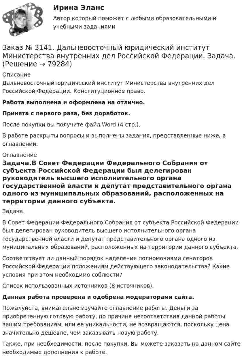      
            Описание
            Дальневосточный юридический институт Министерства внутренних дел Российской Федерации. Конституционное право. Работа выполнена и оформлена на отлично.Принята с первого раза, без доработок.После покупки вы получите файл Word (4 стр.).В работе раскрыты вопросы и выполнены задания, представленные ниже, в оглавлении. 
            Оглавление
            Задача.В Совет Федерации Федерального Собрания от субъекта Российской Федерации был делегирован руководитель высшего исполнительного органа государственной власти и депутат представительного органа одного из муниципальных образований, расположенных на территории данного субъекта. Соответствует ли данный порядок наделения полномочиями сенаторов Российской Федерации положениям действующего законодательства? Какие условия при этом необходимо соблюсти?Список использованных источников (8 источников). Данная работа проверена и одобрена модераторами сайта. Пожалуйста, внимательно изучайте оглавление работы. Деньги за приобретенную готовую работу, по причине несоответствия данной работы вашим требованиям, или ее уникальности, не возвращаются, поскольку цена значительно дешевле, чем заказывать новую работу. Также, при необходимости, после покупки, Вы можете заказать на данном сайте необходимые дополнения к работе.  
            
            
            Заказ № 3141. Дальневосточный юридический институт Министерства внутренних дел Российской Федерации. Вопрос 2. Конституционный Суд РФ: структура, порядок формирования и полномочия.Заказ № 3141. Дальневосточный юридический институт Министерства внутренних дел Российской Федерации. Задача.Заказ № 3141. Дальневосточный юридический институт Министерства внутренних дел Российской Федерации. Конституционное право. Вопрос 1. Международные механизмы защиты прав человека.Заказ № 3141. Дальневосточный юридический институт Министерства внутренних дел Российской Федерации. Практикум по дисциплине «Философия». Задание 1.Вариант №7.Заказ № 3141. Дальневосточный юридический институт Министерства внутренних дел Российской Федерации. Практикум по дисциплине «Философия». Задание 2.Вариант №7.Заказ № 3141. Дальневосточный юридический институт Министерства внутренних дел Российской Федерации. Практикум по дисциплине «Философия». Задание 3.Вариант №7.Заказ № 3141. Дальневосточный юридический институт Министерства внутренних дел Российской Федерации. Практикум по дисциплине «Философия». Задание 4.Вариант №7.Заказ № 3139. Сахалинский государственный университет. ПМ 05 «Методическое обеспечение образовательного процесса». Анализ программы «От рождения до школы» на основе Федерального государственного образовательного стандарта ДО.Заказ № 3139. Сахалинский государственный университет. ПМ 05 «Методическое обеспечение образовательного процесса. Конспект развлечения для детей второй младшей группы «В стране мыльных пузырей».Заказ № 3139. Сахалинский государственный университет. ПМ 05 «Методическое обеспечение образовательного процесса Краткосрочный проект «Чудеса, фокусы, эксперименты» во второй младшей группе.Заказ № 3139. Сахалинский государственный университет. ПМ 05 «Методическое обеспечение образовательного процесса». Перечень учебно-методической литературы, используемой при реализации образовательной программы дошкольного образования в ДОУ.Заказ № 3139. Сахалинский государственный университет. ПМ 05 «Методическое обеспечение образовательного процесса. Разработка перспективного плана. Образовательная область «Художественно-эстетическое развитие». Аппликация.Заказ № 3139. Сахалинский государственный университет. ПМ 05 «Методическое обеспечение образовательного процесса». Цели и задачи на учебный год  + Анализ календарно-тематического плана работы воспитателя.Заказ № 3139. Сахалинский государственный университет. Проект «Мой домашний питомец» на отлично! Дошкольное образование. Подготовительная группа «Незабудка»
