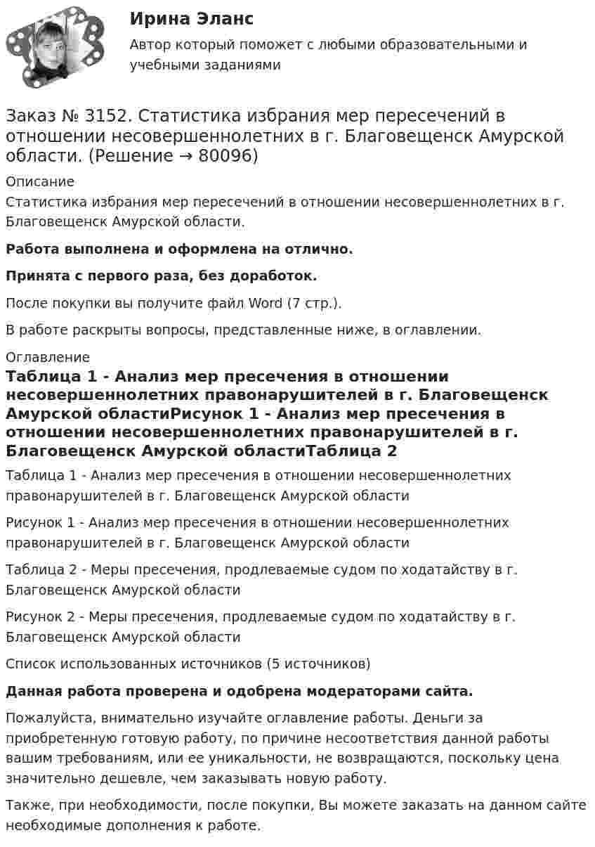     
            Описание
            Статистика избрания мер пересечений в отношении несовершеннолетних в г. Благовещенск Амурской области.Работа выполнена и оформлена на отлично.Принята с первого раза, без доработок.После покупки вы получите файл Word (7 стр.).В работе раскрыты вопросы, представленные ниже, в оглавлении. 
            Оглавление
            Таблица 1 - Анализ мер пресечения в отношении несовершеннолетних правонарушителей в г. Благовещенск Амурской областиРисунок 1 - Анализ мер пресечения в отношении несовершеннолетних правонарушителей в г. Благовещенск Амурской областиТаблица 2 - Меры пресечения, продлеваемые судом по ходатайству в г. Благовещенск Амурской областиРисунок 2 - Меры пресечения, продлеваемые судом по ходатайству в г. Благовещенск Амурской областиСписок использованных источников  (5 источников) Данная работа проверена и одобрена модераторами сайта. Пожалуйста, внимательно изучайте оглавление работы. Деньги за приобретенную готовую работу, по причине несоответствия данной работы вашим требованиям, или ее уникальности, не возвращаются, поскольку цена значительно дешевле, чем заказывать новую работу. Также, при необходимости, после покупки, Вы можете заказать на данном сайте необходимые дополнения к работе.  
            
            
            Заказ № 3149. Санкт-Петербургский государственный университет промышленных технологий и дизайна. Контрольная работа по дисциплине «Деловые коммуникации в  профессиональной деятельности». Тема: Правила подготовки презентации продукта. Заказ № 3152. Статистика избрания мер пересечений в отношении несовершеннолетних  в г. Благовещенск Амурской области. Заказ № 3156. Тихоокеанский государственный университет. Математика. Вариант 5. Задание 2. Найти площадь фигуры, ограниченной линиями. y = -x2, x + y + 2 = 0Заказ № 3156. Тихоокеанский государственный университет. Математика. Вариант 5. Задание 4. Исследовать функцию на экстремум. z = 4 (x – y) –x2 – y2Заказ № 3156. Тихоокеанский государственный университет. Математика. Вариант 5. Задание 5. Найти наибольшее и наименьшее значения функции в указанной области. z = 2x2 – 4y2, 2x - 6y = 12,  x = 0, y = 0.Заказ № 3156. Тихоокеанский государственный университет. Математика. Вариант 5. Найти интегралы dx / (3x2 - 2x + 3)Заказ № 3156. Тихоокеанский государственный университет. Математика. Вариант 5. Найти интегралы ln(x-5)dx  Заказ № 3141. Дальневосточный юридический институт Министерства внутренних дел Российской Федерации. Вопрос 2. Конституционный Суд РФ: структура, порядок формирования и полномочия.Заказ № 3141. Дальневосточный юридический институт Министерства внутренних дел Российской Федерации. Задача.Заказ № 3141. Дальневосточный юридический институт Министерства внутренних дел Российской Федерации. Конституционное право. Вопрос 1. Международные механизмы защиты прав человека.Заказ № 3141. Дальневосточный юридический институт Министерства внутренних дел Российской Федерации. Практикум по дисциплине «Философия». Задание 1.Вариант №7.Заказ № 3141. Дальневосточный юридический институт Министерства внутренних дел Российской Федерации. Практикум по дисциплине «Философия». Задание 2.Вариант №7.Заказ № 3141. Дальневосточный юридический институт Министерства внутренних дел Российской Федерации. Практикум по дисциплине «Философия». Задание 3.Вариант №7.Заказ № 3141. Дальневосточный юридический институт Министерства внутренних дел Российской Федерации. Практикум по дисциплине «Философия». Задание 4.Вариант №7.