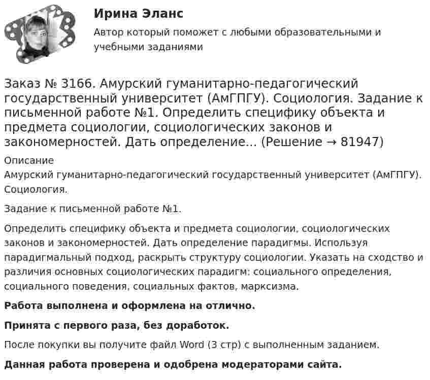      
            Описание
            Амурский гуманитарно-педагогический государственный университет (АмГПГУ). Социология. Задание к письменной работе №1. Определить специфику объекта и предмета социологии, социологических законов и закономерностей. Дать определение парадигмы. Используя парадигмальный подход, раскрыть структуру социологии. Указать на сходство и различия основных социологических парадигм: социального определения, социального поведения, социальных фактов, марксизма.Работа выполнена и оформлена на отлично.Принята с первого раза, без доработок.После покупки вы получите файл Word (3 стр) с выполненным заданием.Данная работа проверена и одобрена модераторами сайта.   
            
            
            Заказ № 3166. Амурский гуманитарно-педагогический государственный университет (АмГПГУ). Социология. Вопрос №23. Место России в мировом сообществе. Вопрос № 3. Сравните основные положения системного подхода Т. Парсонса и Р. Мертона. В чем заключается.Заказ № 3166. Амурский гуманитарно-педагогический государственный университет (АмГПГУ). Социология. Задание к письменной работе №1. Определить специфику объекта и предмета социологии, социологических законов и закономерностей. Дать определение...Заказ № 3166. Амурский гуманитарно-педагогический государственный университет (АмГПГУ). Социология. Задание к письменной работе №2. Охарактеризовать социальные и теоретические предпосылки становления социологии как науки. Объяснить ...Заказ № 3166. Амурский гуманитарно-педагогический государственный университет (АмГПГУ). Социология. Задание к письменной работе №3 Привести основные социологические дефиниции понятия «общество». Дать объяснение развития общества ....Заказ № 3166. Амурский гуманитарно-педагогический государственный университет (АмГПГУ). Социология. Задание к письменной работе №4 Раскрыть сущность классового и стратификационного подходов к объяснению социального неравенства. ..Заказ № 3168. Санкт-Петербургский государственный университет промышленных технологий и дизайна. Контрольная работа на отлично! Дисциплина: Основы теории коммуникации. Тема: Формы, уровни и виды социальных коммуникаций.Заказ № 3171. Владивостокский морской Колледж. Английский язык. Вариант № 1. Задание IV. Замените выделенные слова соответствующими личными местоимениями. 1. The map and the plan are on the desk. 2. Nick is a sailor. 3. Ann and I are in the hall...Заказ № 3158. Тульский государственный университет. Контрольная работа по дисциплине «Математика» на отлично! Вариант № 9. Задание 3. Вычислить ln(x2+у2)dxdy, если D ограничена: x2+у2 = e3. X2 + у2 = e4Заказ № 3158. Тульский государственный университет. Контрольная работа по дисциплине «Математика» на отлично! Вариант № 9. Задание 4. Найти объём тела, ограниченного поверхностями: V:x2+y2=9x,x2+y2+z2=81Заказ № 3158. Тульский государственный университет. Контрольная работа по дисциплине «Математика» на отлично! Вариант № 9. Задание 5. Вычислить тройной интеграл V(y2 zdxdydz)/((x2+y2 )3 );  V:y0,y3 x, z=3(x2+y2 ); z=3Заказ № 3158. Тульский государственный университет. Математика на отлично! Вариант № 9. Задание 6. Вычислить криволинейный интеграл первого рода от функции f(x,y)=(64/25 y2+25/64 x2 )  по контуру  L:x=8cost,y=5sint,0tП/2Заказ № 3158. Тульский государственный университет. Математика на отлично! Вариант № 9. Задание 7. Вычислить поверхностный интеграл первого рода S(-5x-4y+5z-2)  dб, где S-часть плоскости  9x+2y+6z-5=0, лежащая в первом октантеЗаказ № 3158. Тульский государственный университет. Математика на отлично! Вариант № 9. Задание 8. Найти наибольшую скорость возрастания скалярного поля u(x,y,z)=ln (6x2+4y2+3z2 ) в точке  M0 (7;2;4)Заказ № 3158. Тульский государственный университет. Математика на отлично! Вариант № 9. Задание 9. Найти поток векторного поля  a=(5x+sinz) i+(zx2-6y) j+(2z+cosy) k через  замкнутую поверхность S:5z=x2+y2,z=(9-x2-y2 )  в направлении внешней нормали.