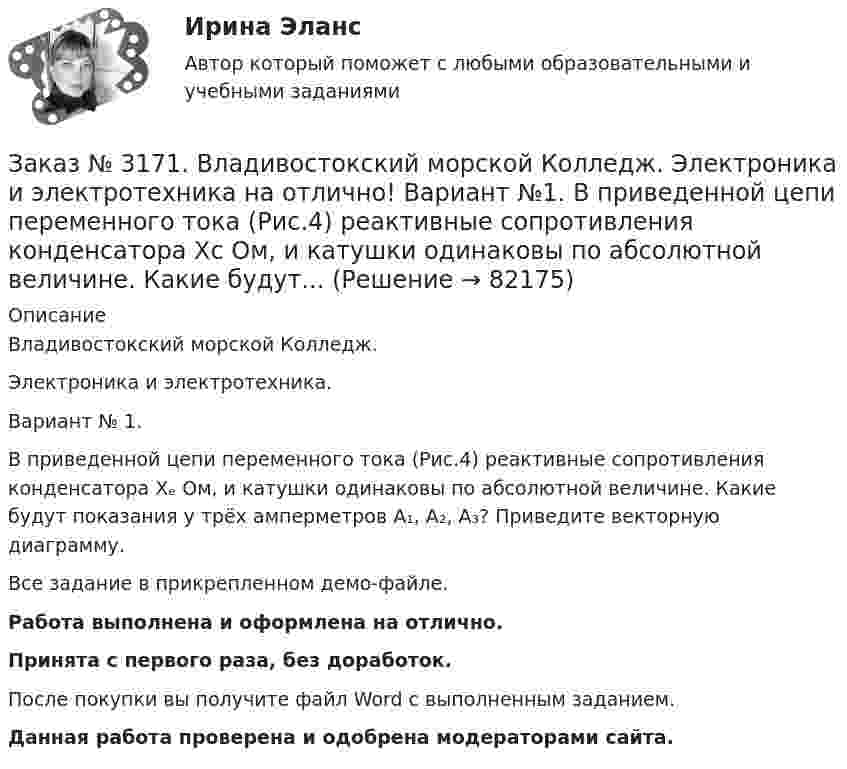     
            Описание
            Владивостокский морской Колледж. Электроника и электротехника.Вариант № 1. В приведенной цепи переменного тока (Рис.4) реактивные сопротивления конденсатора Хₑ Ом, и катушки одинаковы по абсолютной величине. Какие будут показания у трёх амперметров А₁, А₂, А₃? Приведите векторную диаграмму.Все задание в прикрепленном демо-файле.Работа выполнена и оформлена на отлично.Принята с первого раза, без доработок.После покупки вы получите файл Word с выполненным заданием.Данная работа проверена и одобрена модераторами сайта.   
            
            
            Заказ № 3171. Владивостокский морской Колледж. Экологические основы природопользования на отлично! Вариант № 1. Антропогенное воздействие на природу на разных этапах развития человеческого обществаЗаказ № 3171. Владивостокский морской Колледж. Электроника и электротехника на отлично! Вариант №1. В приведенной цепи переменного тока (Рис.4) реактивные сопротивления конденсатора Хс Ом, и катушки одинаковы по абсолютной величине. Какие будут...Заказ № 3171. Владивостокский морской Колледж. Электроника и электротехника на отлично! Вариант №1. В схеме (Рис.2) даны от C1 до С5, мкФ, напряжение 200В. Определить эквивалентную электрическую емкость.Заказ № 3171. Владивостокский морской Колледж. Электроника и электротехника на отлично! Вариант № 1. В электрической схеме (Рис.1) даны R1 до R10, Ом; напряжение питания 200 В. Определить эквивалентное сопротивление, ток L1 и падение напряжения на ..Заказ № 3171. Владивостокский морской Колледж. Электроника и электротехника на отлично! Вариант № 1. Дано последовательное соединение активного, индуктивного и ёмкостного сопротивлений при частоте f. При каком значении индуктивности  наступит ...Заказ № 3171. Владивостокский морской Колледж. Электроника и электротехника на отлично! Вариант №1. Идеальный полупроводниковый диод включен в схему, изображенную на рис.5. Определить напряжение на выходе, если даны входное напряжение и сопротивлениеЗаказ № 3171. Владивостокский морской Колледж. Электроника и электротехника на отлично! Вариант №1. Какой коэффициент усиления а транзистора при включении с общей базой необходимо выбрать, чтобы коэффициент усиления В при включении с общим эмиттеромЗаказ № 3171. Владивостокский морской Колледж. Русский язык и культура речи на отлично! Вариант № 1. Упражнение 6. Составьте предложения с причастными и деепричастными оборотами и покажите, как пишется частица не с полными и краткими причастиями ...Заказ № 3171. Владивостокский морской Колледж. Русский язык и культура речи на отлично! Вариант № 1. Упражнение 7. В словах предложенных ниже проставьте правильно ударение: Положить, взяла, начать, понял, красивее, банты, цепочка, торты, лифты...Заказ № 3171. Владивостокский морской Колледж. Русский язык и культура речи на отлично! Вариант № Упражнение 5. Перепишите, расставляя знаки препинания. Объясните их расстановку. 1. Родная куша тень дубов веселы игры пастухов ничто...Заказ № 3171. Владивостокский морской Колледж. Физика на отлично! Вариант № 1. Баллон вместимостью 12 л содержит углекислый газ. Давление газа равно 1 МПа, температура 27 С. Определить массу газа в баллоне.Заказ № 3171. Владивостокский морской Колледж. Физика на отлично! Вариант № 1. В баллоне вместимостью V = 3 л находится кислород массой т =4 г. Определить количество вещества и число молекул газа.Заказ № 3171. Владивостокский морской Колледж. Физика на отлично! Вариант № 1. Два заряда 2*10-8Кл и 1,6.10 -7Кл помещены на расстоянии 5 см друг от друга. Определить кулоновскую силу.Заказ № 3171. Владивостокский морской Колледж. Физика на отлично! Вариант № 1. На тело, движущееся прямолинейно в одном направлении в инерциальной системе отсчета, действует постоянная сила, равная 2 Н. За какое время изменение импульса тела ...