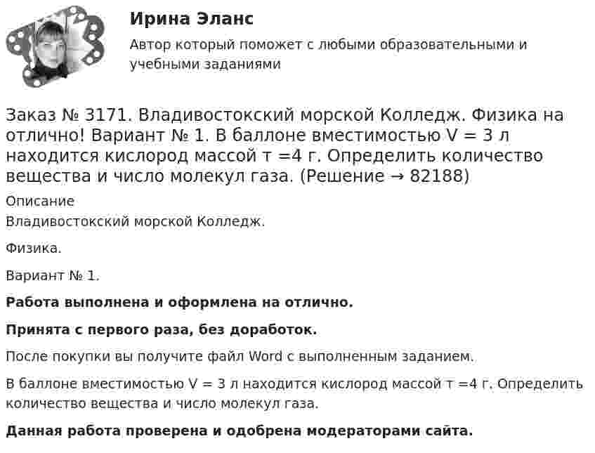      
            Описание
            Владивостокский морской Колледж. Физика.Вариант № 1. Работа выполнена и оформлена на отлично.Принята с первого раза, без доработок.После покупки вы получите файл Word с выполненным заданием.В баллоне вместимостью V = 3 л находится кислород массой т =4 г. Определить количество вещества и число молекул газа.Данная работа проверена и одобрена модераторами сайта.   
            
            
            Заказ № 3171. Владивостокский морской Колледж. Физика на отлично! Вариант № 1. Баллон вместимостью 12 л содержит углекислый газ. Давление газа равно 1 МПа, температура 27 С. Определить массу газа в баллоне.Заказ № 3171. Владивостокский морской Колледж. Физика на отлично! Вариант № 1. В баллоне вместимостью V = 3 л находится кислород массой т =4 г. Определить количество вещества и число молекул газа.Заказ № 3171. Владивостокский морской Колледж. Физика на отлично! Вариант № 1. Два заряда 2*10-8Кл и 1,6.10 -7Кл помещены на расстоянии 5 см друг от друга. Определить кулоновскую силу.Заказ № 3171. Владивостокский морской Колледж. Физика на отлично! Вариант № 1. На тело, движущееся прямолинейно в одном направлении в инерциальной системе отсчета, действует постоянная сила, равная 2 Н. За какое время изменение импульса тела ...Заказ № 3171. Владивостокский морской Колледж. Физика на отлично! Вариант № 1. Определить среднюю кинетическую энергию поступательного движения молекул газов воздуха при нормальных условиях. Концентрация молекул воздуха при нормальных условиях...Заказ № 3171. Владивостокский морской Колледж. Экологические основы природопользования на отлично! Вариант № 1. Антропогенное воздействие на природу на разных этапах развития человеческого обществаЗаказ № 3171. Владивостокский морской Колледж. Электроника и электротехника на отлично! Вариант №1. В приведенной цепи переменного тока (Рис.4) реактивные сопротивления конденсатора Хс Ом, и катушки одинаковы по абсолютной величине. Какие будут...Заказ № 3171. Владивостокский морской Колледж. Контрольная работа по дисциплине: 	 «Компьютерная графика» на отлично! Вариант № 1. Контрольное задание № 3. Построить три вида детали по двум заданным с наложением проекционных связей.Заказ № 3171. Владивостокский морской Колледж. Русский язык и культура речи на отлично! Вариант № 1. Упражнение 1. Прочитайте текст и озаглавьте его. Затем перепишите, вставляя пропущенные буквы и раскрывая скобки. Расставьте недостающие знаки ...Заказ № 3171. Владивостокский морской Колледж. Русский язык и культура речи на отлично! Вариант № 1. Упражнение 2. В помещенном ниже предложении найдите повторяющиеся однокоренные слова и замените их синонимами, не нарушая при этом первоначального...Заказ № 3171. Владивостокский морской Колледж. Русский язык и культура речи на отлично! Вариант № 1. Упражнение 3. Заполните таблицу (см.пояснения к выполнению контрольных упражнений), образовав грамматические формы глаголов исправить и пригнуться.Заказ № 3171. Владивостокский морской Колледж. Русский язык и культура речи на отлично! Вариант № 1. Упражнение 4. Прочитайте предложение и перепишите, вставляя пропущенные буквы и расставляя знаки препинания. Затем обратите прямую речь в косвенную..Заказ № 3171. Владивостокский морской Колледж. Русский язык и культура речи на отлично! Вариант № 1. Упражнение 6. Составьте предложения с причастными и деепричастными оборотами и покажите, как пишется частица не с полными и краткими причастиями ...Заказ № 3171. Владивостокский морской Колледж. Русский язык и культура речи на отлично! Вариант № 1. Упражнение 7. В словах предложенных ниже проставьте правильно ударение: Положить, взяла, начать, понял, красивее, банты, цепочка, торты, лифты...