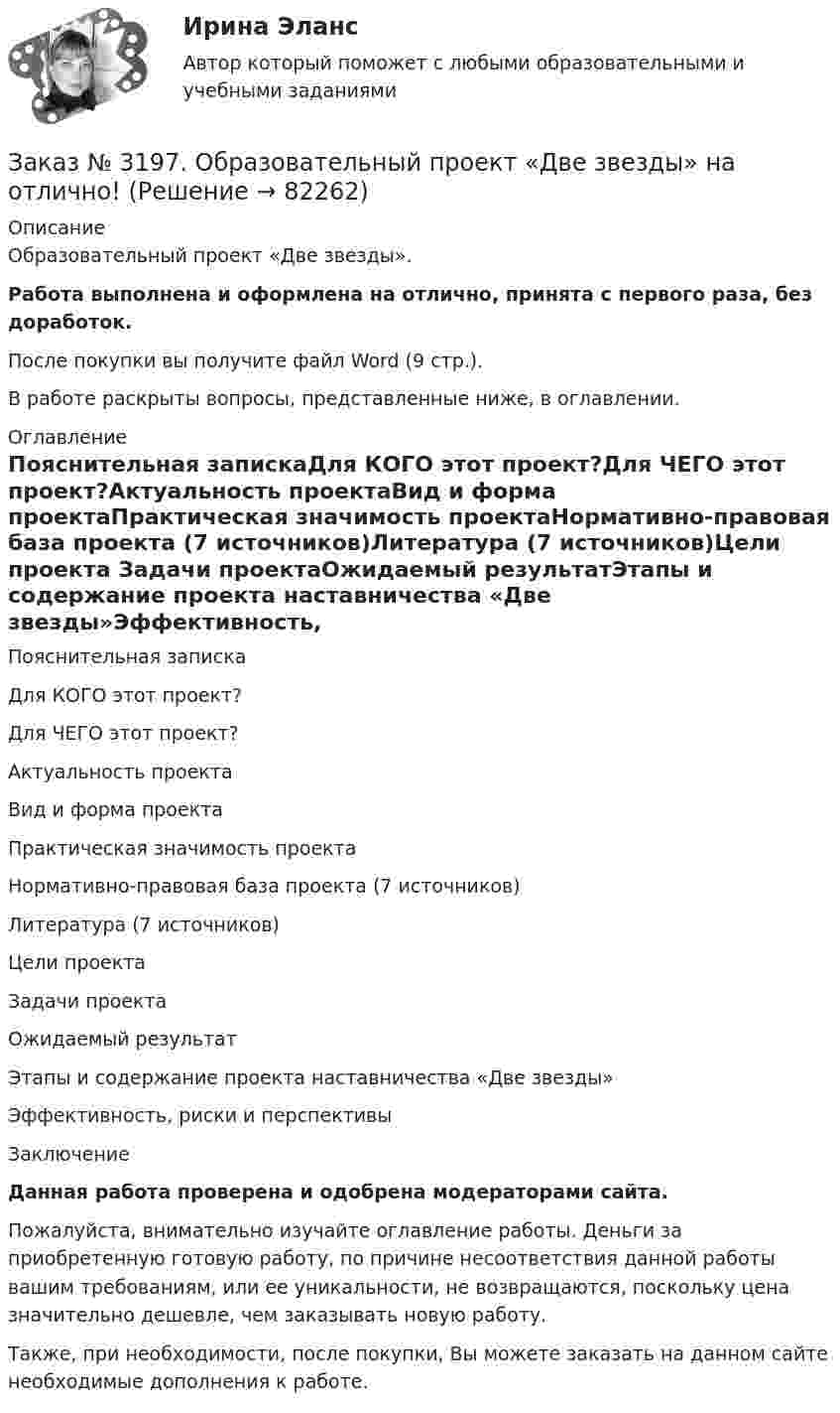      
            Описание
            Образовательный проект «Две звезды».Работа выполнена и оформлена на отлично, принята с первого раза, без доработок.После покупки вы получите файл Word (9 стр.).В работе раскрыты вопросы, представленные ниже, в оглавлении. 
            Оглавление
            Пояснительная запискаДля КОГО этот проект?Для ЧЕГО этот проект?Актуальность проектаВид и форма проектаПрактическая значимость проектаНормативно-правовая база проекта (7 источников)Литература (7 источников)Цели проекта  Задачи проектаОжидаемый результатЭтапы и содержание проекта наставничества «Две звезды»Эффективность, риски и перспективыЗаключение Данная работа проверена и одобрена модераторами сайта. Пожалуйста, внимательно изучайте оглавление работы. Деньги за приобретенную готовую работу, по причине несоответствия данной работы вашим требованиям, или ее уникальности, не возвращаются, поскольку цена значительно дешевле, чем заказывать новую работу.Также, при необходимости, после покупки, Вы можете заказать на данном сайте необходимые дополнения к работе.  
            
            
            Заказ № 3196. Российский экономический университет им. Г. В. Плеханова. Контрольная работа на отлично! Дисциплина: «Макроэкономика». Тема 23. Финансовый сектор макроэкономикиЗаказ № 3197. Образовательный проект «Две звезды» на отлично!Заказ № 3203. Синергия. Онлайн-тест на отлично по дисциплине «Адаптация ребенка в условиях детского сада».Заказ № 3203. Синергия. Онлайн-тест на отлично по дисциплине Качественные и количественные методы психологических и педагогических исследованийЗаказ № 3203. Синергия. Онлайн-тест на отлично по дисциплине Подготовка детей к школе (обучение)Заказ № 3203. Синергия. Онлайн-тест на отлично по дисциплине Психологическая служба в детском садуЗаказ № 3225. Финансово-экономический колледж. Практическая работа на отлично! Дисциплина: «Финансы, денежное обращение и кредит». Задание 1. Выберите в таблице  определение, соответствующее его кредитно-финансовой характеристике. …Заказ № 3178. Тихоокеанский государственный университет. Математика на отлично! Вариант № 9. Задание 8. Выдвинуть гипотезу о виде закона распределения и проверить ее с помощью критерия хи-квадрата Пирсона. В таблице представлены результаты 200…Заказ № 3180. Московский финансово-промышленный университет «Синергия». Индивидуальное задание на учебную практику (ознакомительная практика). На базе МБОУ «Средняя общеобразовательная школа № 1». Кейс-задача № 1.Заказ № 3180. Московский финансово-промышленный университет «Синергия». Индивидуальное задание на учебную практику (ознакомительная практика).На базе МБОУ «Средняя общеобразовательная школа № 1» Кейс-задача № 2.Заказ № 3180. Московский финансово-промышленный университет «Синергия». Индивидуальное задание на учебную практику (ознакомительная практика). На базе МБОУ «Средняя общеобразовательная школа № 1». Кейс-задача № 3.Заказ № 3180. Московский финансово-промышленный университет «Синергия». Индивидуальное задание на учебную практику (ознакомительная практика). На базе МБОУ «Средняя общеобразовательная школа № 1». Кейс-задача № 4.Заказ № 3180. Московский финансово-промышленный университет «Синергия». Индивидуальное задание на учебную практику (ознакомительная практика). На базе МБОУ «Средняя общеобразовательная школа № 1». Кейс-задача № 5.Заказ № 3185. Тульский государственный университет. Метрология, стандартизация и сертификация на отлично! Вариант 9. Обработка результатов многократных измерений