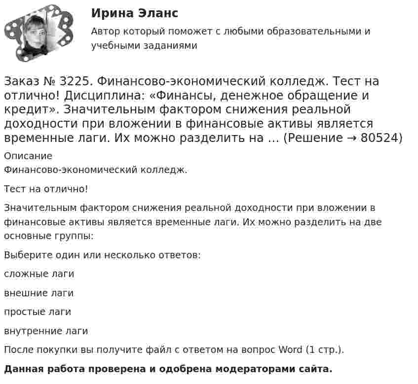      
            Описание
            Финансово-экономический колледж. Тест на отлично! Значительным фактором снижения реальной доходности при вложении в финансовые активы является временные лаги. Их можно разделить на две основные группы:Выберите один или несколько ответов: сложные лаги внешние лаги простые лаги внутренние лаги После покупки вы получите файл с ответом на вопрос Word (1 стр.). Данная работа проверена и одобрена модераторами сайта.   
            
            
            Заказ № 3225. Финансово-экономический колледж. Тест на отлично! Дисциплина: «Финансы, денежное обращение и кредит». Законодательство предусматривает два вида залога …Заказ № 3225. Финансово-экономический колледж. Тест на отлично! Дисциплина: «Финансы, денежное обращение и кредит». Значительным фактором снижения реальной доходности при вложении в финансовые активы является временные лаги. Их можно разделить на …Заказ № 3225. Финансово-экономический колледж. Тест на отлично! Дисциплина: «Финансы, денежное обращение и кредит». Имущественные права по именным ценным бумагам осуществляются …Заказ № 3225. Финансово-экономический колледж. Тест на отлично! Дисциплина: «Финансы, денежное обращение и кредит». Имущество или другие ценности, находящиеся в собственности залогодателя и служащие частичным или полным обеспечением, гарантирующим…Заказ № 3225. Финансово-экономический колледж. Тест на отлично! Дисциплина: «Финансы, денежное обращение и кредит». Институциональные финансы предназначены для финансирования общественных функций. Они подразделяются на …Заказ № 3225. Финансово-экономический колледж. Тест на отлично! Дисциплина: «Финансы, денежное обращение и кредит». Как называется принцип банковского кредитования, представляющий собой необходимую форму достижения возвратности кредита в строго …Заказ № 3225. Финансово-экономический колледж. Тест на отлично! Дисциплина: «Финансы, денежное обращение и кредит». Как называются лица, которые выпускают в обращение ценные бумаги и несут обязательства по ним от своего имени и за свой счет …Заказ № 3225. Финансово-экономический колледж. Тест на отлично! Дисциплина: «Финансы, денежное обращение и кредит». Вид депозитария, который предлагает своим клиентам индивидуальные условия обслуживания. Его клиентами являются инвесторы, как правило…Заказ № 3225. Финансово-экономический колледж. Тест на отлично! Дисциплина: «Финансы, денежное обращение и кредит». Во главе кредитной системы находится …Заказ № 3225. Финансово-экономический колледж. Тест на отлично! Дисциплина: «Финансы, денежное обращение и кредит». Денежно-кредитная политика – это  …Заказ № 3225. Финансово-экономический колледж. Тест на отлично! Дисциплина: «Финансы, денежное обращение и кредит». Денежные фонды предприятий формируются с момента их организации …Заказ № 3225. Финансово-экономический колледж. Тест на отлично! Дисциплина: «Финансы, денежное обращение и кредит». Денежный агрегат М0 представляет собой сумму …Заказ № 3225. Финансово-экономический колледж. Тест на отлично! Дисциплина: «Финансы, денежное обращение и кредит». Деятельность на рынке ценных бумаг, которая характеризует собой совершение сделок с ценными бумагами за счет и по поручению клиента…Заказ № 3225. Финансово-экономический колледж. Тест на отлично! Дисциплина: «Финансы, денежное обращение и кредит». Деятельность на рынке ценных бумаг, которая характеризует собой совершение сделок с ценными бумагами за счет и по поручению клиента…