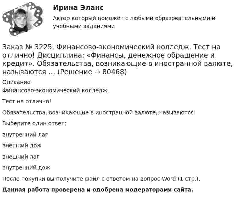      
            Описание
            Финансово-экономический колледж. Тест на отлично! Обязательства, возникающие в иностранной валюте, называются:Выберите один ответ: внутренний лаг внешний дож внешний лаг внутренний дожПосле покупки вы получите файл с ответом на вопрос Word (1 стр.). Данная работа проверена и одобрена модераторами сайта.   
            
            
            Заказ № 3225. Финансово-экономический колледж. Тест на отлично! Дисциплина: «Финансы, денежное обращение и кредит». Наибольшая доля в структуре доходов федерального бюджета принадлежит …Заказ № 3225. Финансово-экономический колледж. Тест на отлично! Дисциплина: «Финансы, денежное обращение и кредит». Обязательства, возникающие в иностранной валюте, называются …Заказ № 3225. Финансово-экономический колледж. Тест на отлично! Дисциплина: «Финансы, денежное обращение и кредит». Одна из форм краткосрочного банковского кредитования …Заказ № 3225. Финансово-экономический колледж. Тест на отлично! Дисциплина: «Финансы, денежное обращение и кредит». Основные функции, которые выполняют финансы …Заказ № 3225. Финансово-экономический колледж. Тест на отлично! Дисциплина: «Финансы, денежное обращение и кредит». Подберите к  виду кредита подходящее определение …Заказ № 3225. Финансово-экономический колледж. Тест на отлично! Дисциплина: «Финансы, денежное обращение и кредит». Подберите соответствующее значение функции денег ее наименованию …Заказ № 3225. Финансово-экономический колледж. Тест на отлично! Дисциплина: «Финансы, денежное обращение и кредит». По форме владения ценные бумаги могут быть …Заказ № 3225. Финансово-экономический колледж. Тест на отлично! Дисциплина: «Финансы, денежное обращение и кредит». Имущество или другие ценности, находящиеся в собственности залогодателя и служащие частичным или полным обеспечением, гарантирующим…Заказ № 3225. Финансово-экономический колледж. Тест на отлично! Дисциплина: «Финансы, денежное обращение и кредит». Институциональные финансы предназначены для финансирования общественных функций. Они подразделяются на …Заказ № 3225. Финансово-экономический колледж. Тест на отлично! Дисциплина: «Финансы, денежное обращение и кредит». Как называется принцип банковского кредитования, представляющий собой необходимую форму достижения возвратности кредита в строго …Заказ № 3225. Финансово-экономический колледж. Тест на отлично! Дисциплина: «Финансы, денежное обращение и кредит». Как называются лица, которые выпускают в обращение ценные бумаги и несут обязательства по ним от своего имени и за свой счет …Заказ № 3225. Финансово-экономический колледж. Тест на отлично! Дисциплина: «Финансы, денежное обращение и кредит». Как называются лица, которые выпускают в обращение ценные бумаги и несут обязательства по ним от своего имени и за свой счет …Заказ № 3225. Финансово-экономический колледж. Тест на отлично! Дисциплина: «Финансы, денежное обращение и кредит». Лизинговые операции могут быть следующих видов …Заказ № 3225. Финансово-экономический колледж. Тест на отлично! Дисциплина: «Финансы, денежное обращение и кредит». Ликвидность рынка ценных бумаг – это …