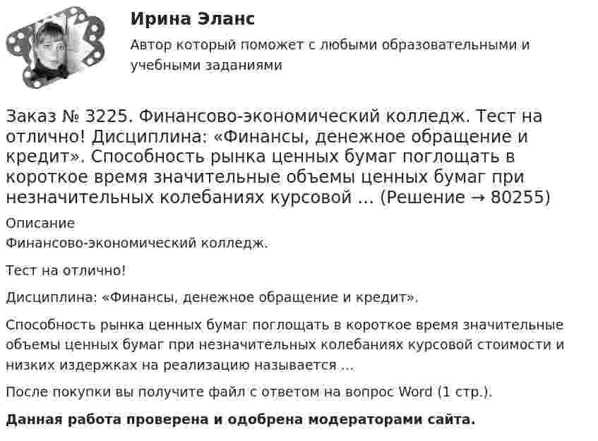      
            Описание
            Финансово-экономический колледж. Тест на отлично! Дисциплина: «Финансы, денежное обращение и кредит». Способность рынка ценных бумаг поглощать в короткое время значительные объемы ценных бумаг при незначительных колебаниях курсовой стоимости и низких издержках на реализацию называется …После покупки вы получите файл с ответом на вопрос Word (1 стр.). Данная работа проверена и одобрена модераторами сайта.   
            
            
            Заказ № 3225. Финансово-экономический колледж. Тест на отлично! Дисциплина: «Финансы, денежное обращение и кредит». Совокупность экономических отношений, возникающих между банком и клиентом по поводу предоставленных кредитов, называется…Заказ № 3225. Финансово-экономический колледж. Тест на отлично! Дисциплина: «Финансы, денежное обращение и кредит». Способность рынка ценных бумаг поглощать в короткое время значительные объемы ценных бумаг при незначительных колебаниях курсовой …Заказ № 3225. Финансово-экономический колледж. Тест на отлично! Дисциплина: «Финансы, денежное обращение и кредит». Способность рынка ценных бумаг поглощать в короткое время значительные объемы ценных бумаг при незначительных колебаниях курсовой сто…Заказ № 3225. Финансово-экономический колледж. Тест на отлично! Дисциплина: «Финансы, денежное обращение и кредит». Способностью субъекта расплачиваться по собственным обязательствам в полном объёме в установленные сроки называется …Заказ № 3225. Финансово-экономический колледж. Тест на отлично! Дисциплина: «Финансы, денежное обращение и кредит». Средний или средневзвешенный показатель рыночной стоимости акций называется …Заказ № 3225. Финансово-экономический колледж. Тест на отлично! Дисциплина: «Финансы, денежное обращение и кредит». Стимулирующая функция кредита проявляется в…Заказ № 3225. Финансово-экономический колледж. Тест на отлично! Дисциплина: «Финансы, денежное обращение и кредит». Сумма, на которую доходы государства превышают его расходы …Заказ № 3225. Финансово-экономический колледж. Тест на отлично! Дисциплина: «Финансы, денежное обращение и кредит». По форме владения ценные бумаги могут быть …Заказ № 3225. Финансово-экономический колледж. Тест на отлично! Дисциплина: «Финансы, денежное обращение и кредит». По форме выпуска ценные бумаги могут быть …Заказ № 3225. Финансово-экономический колледж. Тест на отлично! Дисциплина: «Финансы, денежное обращение и кредит». По форме выпуска ценные бумаги могут быть …Заказ № 3225. Финансово-экономический колледж. Тест на отлично! Дисциплина: «Финансы, денежное обращение и кредит». Принцип банковского кредитования, который подразумевает наличие у заемщиков юридически оформленных обязательств, гарантирующих …Заказ № 3225. Финансово-экономический колледж. Тест на отлично! Дисциплина: «Финансы, денежное обращение и кредит». Рынок ценных бумаг, на котором осуществляется их размещение при создании акционерного общества, является …Заказ № 3225. Финансово-экономический колледж. Тест на отлично! Дисциплина: «Финансы, денежное обращение и кредит». Свойство ценных бумаг, к которому относится характеристика: способность покупаться и продаваться на рынке, а также во многих случаях …Заказ № 3225. Финансово-экономический колледж. Тест на отлично! Дисциплина: «Финансы, денежное обращение и кредит». Свойство ценных бумаг, к которому относится характеристика: способность покупаться и продаваться на рынке, а также во многих случаях …