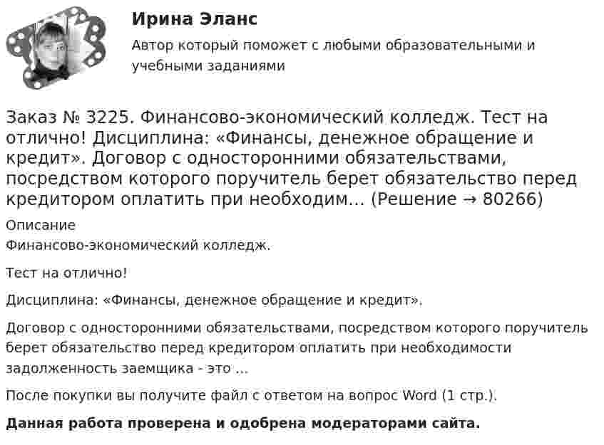      
            Описание
            Финансово-экономический колледж. Тест на отлично! Дисциплина: «Финансы, денежное обращение и кредит». Договор с односторонними обязательствами, посредством которого поручитель берет обязательство перед кредитором оплатить при необходимости задолженность заемщика - это …После покупки вы получите файл с ответом на вопрос Word (1 стр.). Данная работа проверена и одобрена модераторами сайта.   
            
            
            Заказ № 3225. Финансово-экономический колледж. Тест на отлично! Дисциплина: «Финансы, денежное обращение и кредит». Деятельность на рынке ценных бумаг, которая характеризует собой совершение сделок с ценными бумагами за счет и по поручению клиента…Заказ № 3225. Финансово-экономический колледж. Тест на отлично! Дисциплина: «Финансы, денежное обращение и кредит». Договор с односторонними обязательствами, посредством которого поручитель берет обязательство перед кредитором оплатить при необходим…Заказ № 3225. Финансово-экономический колледж. Тест на отлично! Дисциплина: «Финансы, денежное обращение и кредит». Законодательство предусматривает два вида залога …Заказ № 3225. Финансово-экономический колледж. Тест на отлично! Дисциплина: «Финансы, денежное обращение и кредит». Значительным фактором снижения реальной доходности при вложении в финансовые активы является временные лаги. Их можно разделить на …Заказ № 3225. Финансово-экономический колледж. Тест на отлично! Дисциплина: «Финансы, денежное обращение и кредит». Имущественные права по именным ценным бумагам осуществляются …Заказ № 3225. Финансово-экономический колледж. Тест на отлично! Дисциплина: «Финансы, денежное обращение и кредит». Имущество или другие ценности, находящиеся в собственности залогодателя и служащие частичным или полным обеспечением, гарантирующим…Заказ № 3225. Финансово-экономический колледж. Тест на отлично! Дисциплина: «Финансы, денежное обращение и кредит». Институциональные финансы предназначены для финансирования общественных функций. Они подразделяются на …Заказ № 3225. Финансово-экономический колледж. Тест на отлично! Дисциплина: «Финансы, денежное обращение и кредит». Вид депозитария, который предлагает своим клиентам индивидуальные условия обслуживания. Его клиентами являются инвесторы, как правило…Заказ № 3225. Финансово-экономический колледж. Тест на отлично! Дисциплина: «Финансы, денежное обращение и кредит». Вид депозитария, который предлагает своим клиентам индивидуальные условия обслуживания. Его клиентами являются инвесторы, как правило…Заказ № 3225. Финансово-экономический колледж. Тест на отлично! Дисциплина: «Финансы, денежное обращение и кредит». Вид депозитария, который предлагает своим клиентам индивидуальные условия обслуживания. Его клиентами являются инвесторы, как правило…Заказ № 3225. Финансово-экономический колледж. Тест на отлично! Дисциплина: «Финансы, денежное обращение и кредит». Во главе кредитной системы находится …Заказ № 3225. Финансово-экономический колледж. Тест на отлично! Дисциплина: «Финансы, денежное обращение и кредит». Денежно-кредитная политика – это  …Заказ № 3225. Финансово-экономический колледж. Тест на отлично! Дисциплина: «Финансы, денежное обращение и кредит». Денежные фонды предприятий формируются с момента их организации …Заказ № 3225. Финансово-экономический колледж. Тест на отлично! Дисциплина: «Финансы, денежное обращение и кредит». Денежный агрегат М0 представляет собой сумму …