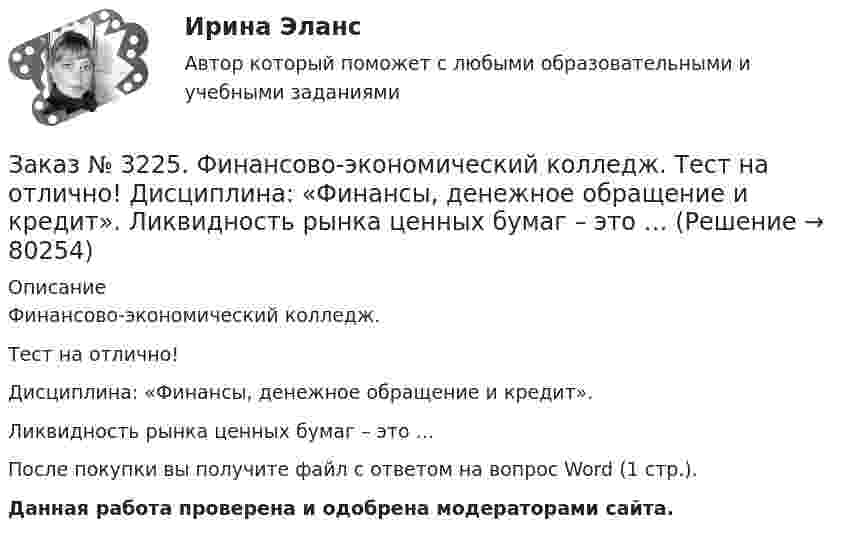      
            Описание
            Финансово-экономический колледж. Тест на отлично! Дисциплина: «Финансы, денежное обращение и кредит». Ликвидность рынка ценных бумаг – это …После покупки вы получите файл с ответом на вопрос Word (1 стр.). Данная работа проверена и одобрена модераторами сайта.   
            
            
            Заказ № 3225. Финансово-экономический колледж. Тест на отлично! Дисциплина: «Финансы, денежное обращение и кредит». Лизинговые операции могут быть следующих видов …Заказ № 3225. Финансово-экономический колледж. Тест на отлично! Дисциплина: «Финансы, денежное обращение и кредит». Ликвидность рынка ценных бумаг – это …Заказ № 3225. Финансово-экономический колледж. Тест на отлично! Дисциплина: «Финансы, денежное обращение и кредит». Ликвидность рынка ценных бумаг – это…Заказ № 3225. Финансово-экономический колледж. Тест на отлично! Дисциплина: «Финансы, денежное обращение и кредит». Наибольшая доля в структуре доходов федерального бюджета принадлежит …Заказ № 3225. Финансово-экономический колледж. Тест на отлично! Дисциплина: «Финансы, денежное обращение и кредит». Обязательства, возникающие в иностранной валюте, называются …Заказ № 3225. Финансово-экономический колледж. Тест на отлично! Дисциплина: «Финансы, денежное обращение и кредит». Одна из форм краткосрочного банковского кредитования …Заказ № 3225. Финансово-экономический колледж. Тест на отлично! Дисциплина: «Финансы, денежное обращение и кредит». Основные функции, которые выполняют финансы …Заказ № 3225. Финансово-экономический колледж. Тест на отлично! Дисциплина: «Финансы, денежное обращение и кредит». Законодательство предусматривает два вида залога …Заказ № 3225. Финансово-экономический колледж. Тест на отлично! Дисциплина: «Финансы, денежное обращение и кредит». Значительным фактором снижения реальной доходности при вложении в финансовые активы является временные лаги. Их можно разделить на …Заказ № 3225. Финансово-экономический колледж. Тест на отлично! Дисциплина: «Финансы, денежное обращение и кредит». Имущественные права по именным ценным бумагам осуществляются …Заказ № 3225. Финансово-экономический колледж. Тест на отлично! Дисциплина: «Финансы, денежное обращение и кредит». Имущество или другие ценности, находящиеся в собственности залогодателя и служащие частичным или полным обеспечением, гарантирующим…Заказ № 3225. Финансово-экономический колледж. Тест на отлично! Дисциплина: «Финансы, денежное обращение и кредит». Институциональные финансы предназначены для финансирования общественных функций. Они подразделяются на …Заказ № 3225. Финансово-экономический колледж. Тест на отлично! Дисциплина: «Финансы, денежное обращение и кредит». Как называется принцип банковского кредитования, представляющий собой необходимую форму достижения возвратности кредита в строго …Заказ № 3225. Финансово-экономический колледж. Тест на отлично! Дисциплина: «Финансы, денежное обращение и кредит». Как называются лица, которые выпускают в обращение ценные бумаги и несут обязательства по ним от своего имени и за свой счет …