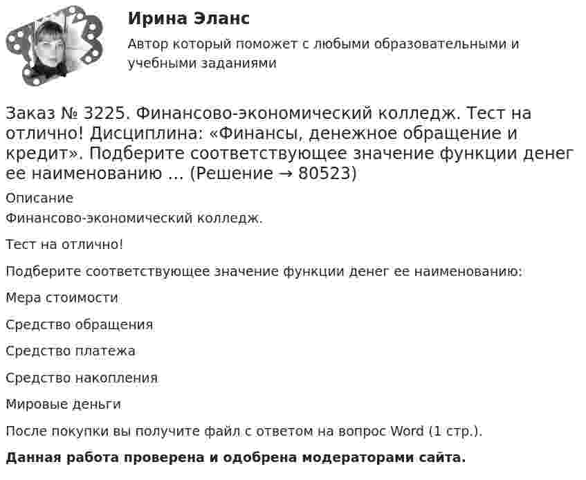     
            Описание
            Финансово-экономический колледж. Тест на отлично! Подберите соответствующее значение функции денег ее наименованию:Мера стоимости Средство обращения Средство платежа Средство накопления Мировые деньги После покупки вы получите файл с ответом на вопрос Word (1 стр.). Данная работа проверена и одобрена модераторами сайта.   
            
            
            Заказ № 3225. Финансово-экономический колледж. Тест на отлично! Дисциплина: «Финансы, денежное обращение и кредит». Подберите к  виду кредита подходящее определение …Заказ № 3225. Финансово-экономический колледж. Тест на отлично! Дисциплина: «Финансы, денежное обращение и кредит». Подберите соответствующее значение функции денег ее наименованию …Заказ № 3225. Финансово-экономический колледж. Тест на отлично! Дисциплина: «Финансы, денежное обращение и кредит». По форме владения ценные бумаги могут быть …Заказ № 3225. Финансово-экономический колледж. Тест на отлично! Дисциплина: «Финансы, денежное обращение и кредит». По форме выпуска ценные бумаги могут быть …Заказ № 3225. Финансово-экономический колледж. Тест на отлично! Дисциплина: «Финансы, денежное обращение и кредит». По форме выпуска ценные бумаги могут быть …Заказ № 3225. Финансово-экономический колледж. Тест на отлично! Дисциплина: «Финансы, денежное обращение и кредит». Принцип банковского кредитования, который подразумевает наличие у заемщиков юридически оформленных обязательств, гарантирующих …Заказ № 3225. Финансово-экономический колледж. Тест на отлично! Дисциплина: «Финансы, денежное обращение и кредит». Рынок ценных бумаг, на котором осуществляется их размещение при создании акционерного общества, является …Заказ № 3225. Финансово-экономический колледж. Тест на отлично! Дисциплина: «Финансы, денежное обращение и кредит». Как называются лица, которые выпускают в обращение ценные бумаги и несут обязательства по ним от своего имени и за свой счет …Заказ № 3225. Финансово-экономический колледж. Тест на отлично! Дисциплина: «Финансы, денежное обращение и кредит». Лизинговые операции могут быть следующих видов …Заказ № 3225. Финансово-экономический колледж. Тест на отлично! Дисциплина: «Финансы, денежное обращение и кредит». Ликвидность рынка ценных бумаг – это …Заказ № 3225. Финансово-экономический колледж. Тест на отлично! Дисциплина: «Финансы, денежное обращение и кредит». Ликвидность рынка ценных бумаг – это…Заказ № 3225. Финансово-экономический колледж. Тест на отлично! Дисциплина: «Финансы, денежное обращение и кредит». Наибольшая доля в структуре доходов федерального бюджета принадлежит …Заказ № 3225. Финансово-экономический колледж. Тест на отлично! Дисциплина: «Финансы, денежное обращение и кредит». Обязательства, возникающие в иностранной валюте, называются …Заказ № 3225. Финансово-экономический колледж. Тест на отлично! Дисциплина: «Финансы, денежное обращение и кредит». Одна из форм краткосрочного банковского кредитования …