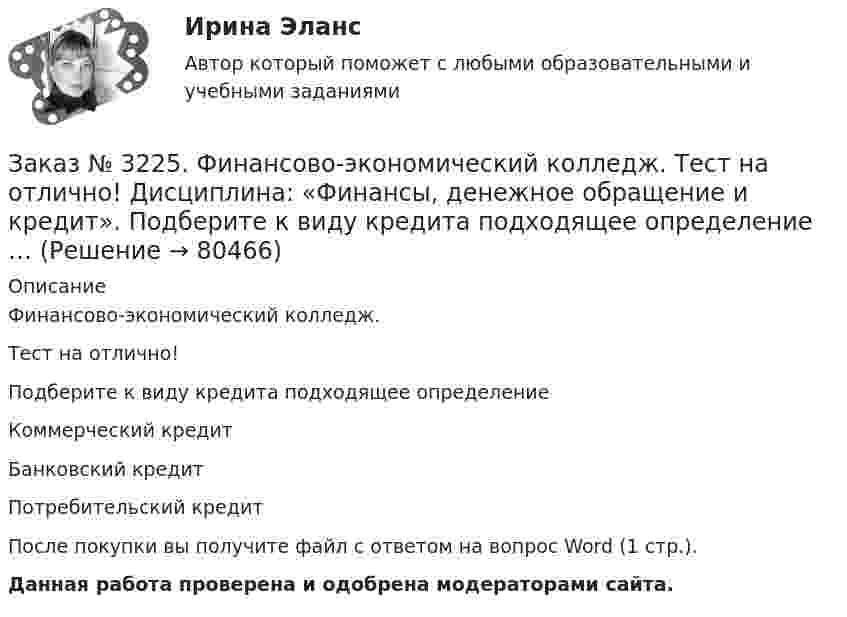      
            Описание
            Финансово-экономический колледж. Тест на отлично! Подберите к виду кредита подходящее определениеКоммерческий кредитБанковский кредитПотребительский кредитПосле покупки вы получите файл с ответом на вопрос Word (1 стр.). Данная работа проверена и одобрена модераторами сайта.   
            
            
            Заказ № 3225. Финансово-экономический колледж. Тест на отлично! Дисциплина: «Финансы, денежное обращение и кредит». Основные функции, которые выполняют финансы …Заказ № 3225. Финансово-экономический колледж. Тест на отлично! Дисциплина: «Финансы, денежное обращение и кредит». Подберите к  виду кредита подходящее определение …Заказ № 3225. Финансово-экономический колледж. Тест на отлично! Дисциплина: «Финансы, денежное обращение и кредит». Подберите соответствующее значение функции денег ее наименованию …Заказ № 3225. Финансово-экономический колледж. Тест на отлично! Дисциплина: «Финансы, денежное обращение и кредит». По форме владения ценные бумаги могут быть …Заказ № 3225. Финансово-экономический колледж. Тест на отлично! Дисциплина: «Финансы, денежное обращение и кредит». По форме выпуска ценные бумаги могут быть …Заказ № 3225. Финансово-экономический колледж. Тест на отлично! Дисциплина: «Финансы, денежное обращение и кредит». По форме выпуска ценные бумаги могут быть …Заказ № 3225. Финансово-экономический колледж. Тест на отлично! Дисциплина: «Финансы, денежное обращение и кредит». Принцип банковского кредитования, который подразумевает наличие у заемщиков юридически оформленных обязательств, гарантирующих …Заказ № 3225. Финансово-экономический колледж. Тест на отлично! Дисциплина: «Финансы, денежное обращение и кредит». Как называются лица, которые выпускают в обращение ценные бумаги и несут обязательства по ним от своего имени и за свой счет …Заказ № 3225. Финансово-экономический колледж. Тест на отлично! Дисциплина: «Финансы, денежное обращение и кредит». Как называются лица, которые выпускают в обращение ценные бумаги и несут обязательства по ним от своего имени и за свой счет …Заказ № 3225. Финансово-экономический колледж. Тест на отлично! Дисциплина: «Финансы, денежное обращение и кредит». Лизинговые операции могут быть следующих видов …Заказ № 3225. Финансово-экономический колледж. Тест на отлично! Дисциплина: «Финансы, денежное обращение и кредит». Ликвидность рынка ценных бумаг – это …Заказ № 3225. Финансово-экономический колледж. Тест на отлично! Дисциплина: «Финансы, денежное обращение и кредит». Ликвидность рынка ценных бумаг – это…Заказ № 3225. Финансово-экономический колледж. Тест на отлично! Дисциплина: «Финансы, денежное обращение и кредит». Наибольшая доля в структуре доходов федерального бюджета принадлежит …Заказ № 3225. Финансово-экономический колледж. Тест на отлично! Дисциплина: «Финансы, денежное обращение и кредит». Обязательства, возникающие в иностранной валюте, называются …