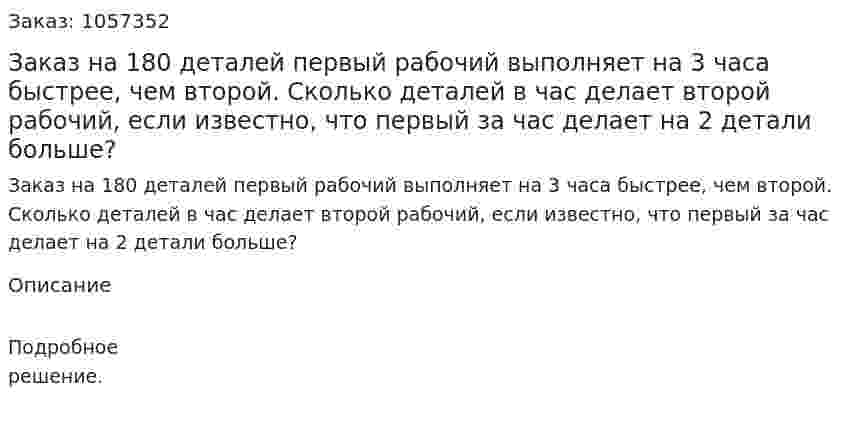 Заказ на 180 деталей первый рабочий выполняет на 3 часа быстрее, чем второй. Сколько деталей в час делает второй рабочий, если известно, что первый за час делает на 2 детали больше? 
