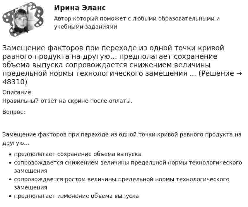      
            Описание
            Правильный ответ на скрине после оплаты.Вопрос:Замещение факторов при переходе из одной точки кривой равного продукта на другую…предполагает сохранение объема выпускасопровождается снижением величины предельной нормы технологического замещениясопровождается ростом величины предельной нормы технологического замещенияпредполагает изменение объема выпуска  
            
            
            Заметки про АргентинуЗамещение факторов при переходе из одной точки кривой равного продукта на другую…   предполагает сохранение объема выпуска  сопровождается снижением величины предельной нормы технологического замещения ...Замкнутость, нерешительность, застенчивость — это примерыЗа неоднократное нарушение служебных обязанностей по представлению Администрации Президента РФ Председатель Правительства РФ привлек к дисциплинарной ответственности члена Правительства РФ Занимающий комнату в коммунальной квартире Говоров систематически пьянствовал, устраивал дебоши, не участвовал в уборке мест общего пользования. Соседи по квартире, а также жильцы нескольких других квартир, занимающие данную площадь по договору...Занимающий комнату в коммунальной квартире Лапшин систематически пьянствовал, устраивал дебоши, не участвовал в уборке мест общего пользования. Соседи по квартире, а также жильцы нескольких других квартир, являющиеся собственниками своих жилых...Занятость населения, которая обеспечивает достойный доход, здоровье, рост образовательного и профессионального уровня на основе роста общественной производительности труда, - это ... Закупки и контроль затрат в гостиничном бизнесе.фг_БАК. Синергия. Ответы на ИТОГОВЫЙ ТЕСТ. На отлично!Закупки и контроль затрат в гостиничном бизнесе.фг_БАК (тест с ответами Синергия/МОИ/ МТИ /МОСАП)Закуп рекламы на площадках с целевой аудиторией с целью распространения информации о товаре, бренде или персоне называется...Залог жилья (ипотека)Залог жилья (ипотека)Замена ненадлежащего ответчика (Проектная работа)Заместитель прокурора Омской области обратился в арбитражный суд с иском к федеральному государственному унитарному предприятию (ФГУП) «Старт» и индивидуальному предпринимателю С. К. Демидовой о признании недействительным заключенного между ними договора о передаче в аренду недвижимого имущества, являющегося