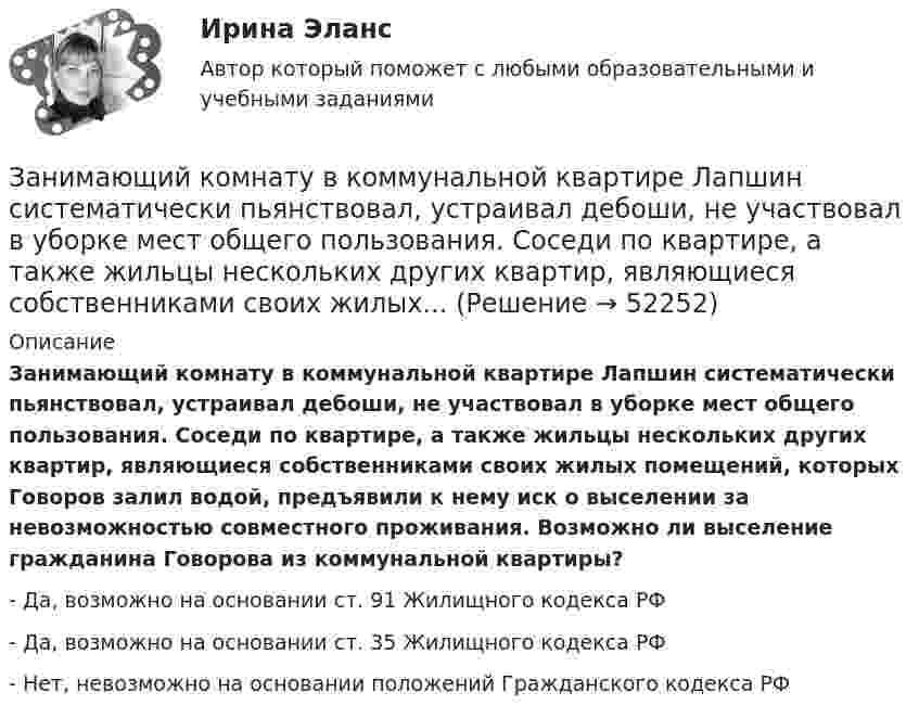      
            Описание
            Занимающий комнату в коммунальной квартире Лапшин систематически пьянствовал, устраивал дебоши, не участвовал в уборке мест общего пользования. Соседи по квартире, а также жильцы нескольких других квартир, являющиеся собственниками своих жилых помещений, которых Говоров залил водой, предъявили к нему иск о выселении за невозможностью совместного проживания. Возможно ли выселение гражданина Говорова из коммунальной квартиры?- Да, возможно на основании ст. 91 Жилищного кодекса РФ- Да, возможно на основании ст. 35 Жилищного кодекса РФ- Нет, невозможно на основании положений Гражданского кодекса РФ  
            
            
            Занимающий комнату в коммунальной квартире Говоров систематически пьянствовал, устраивал дебоши, не участвовал в уборке мест общего пользования. Соседи по квартире, а также жильцы нескольких других квартир, занимающие данную площадь по договору...Занимающий комнату в коммунальной квартире Лапшин систематически пьянствовал, устраивал дебоши, не участвовал в уборке мест общего пользования. Соседи по квартире, а также жильцы нескольких других квартир, являющиеся собственниками своих жилых...Занятость населения, которая обеспечивает достойный доход, здоровье, рост образовательного и профессионального уровня на основе роста общественной производительности труда, - это ...ЗАО «Аэроплан» является правообладателем следующих товарных знаков «Папус» (свидетельство № 489246), «Мася» (свидетельство № 489244), «Симка» (свидетельство №5 02206), «Нолик» (свидетельство № 502205), «тыдыщ!» (свидетельство №474112).ЗАО «Бендер» (г. Томск) обратилось в Арбитражный суд Томской области с заявлением к налоговому органу «О признании решения о привлечении ЗАО «Бендер» к налоговой ответственности». За один год начальное количество радиоактивного изотопа уменьшилось в 3 раза. Определить, во сколько раз оно уменьшится за два года. ЗАО Масса-К сильные и слабые стороныЗалог жилья (ипотека)Замена ненадлежащего ответчика (Проектная работа)Заместитель прокурора Омской области обратился в арбитражный суд с иском к федеральному государственному унитарному предприятию (ФГУП) «Старт» и индивидуальному предпринимателю С. К. Демидовой о признании недействительным заключенного между ними договора о передаче в аренду недвижимого имущества, являющегосяЗаместитель прокурора Саратовской области обратился в арбитражный суд Саратовской области с заявлением в защиту интересов муниципальногЗаметки про АргентинуЗамещение факторов при переходе из одной точки кривой равного продукта на другую…   предполагает сохранение объема выпуска  сопровождается снижением величины предельной нормы технологического замещения ...Замкнутость, нерешительность, застенчивость — это примеры
