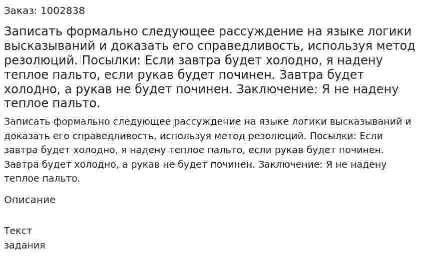 Записать формально следующее рассуждение на языке  логики высказываний и доказать его справедливость, используя метод резолюций.  Посылки: Если завтра будет холодно, я надену теплое пальто, если рукав будет починен. Завтра будет холодно, а рукав не будет починен.   Заключение:  Я не надену теплое пальто. 