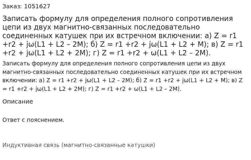 Записать формулу для определения полного сопротивления цепи из двух магнитно-связанных последовательно соединенных катушек при их встречном включении: а) Z = r1 +r2 + jω(L1 + L2 – 2M); б) Z = r1 +r2 + jω(L1 + L2 + M); в) Z = r1 +r2 + jω(L1 + L2 + 2M); г) Z = r1 +r2 + ω(L1 + L2 – 2M). 