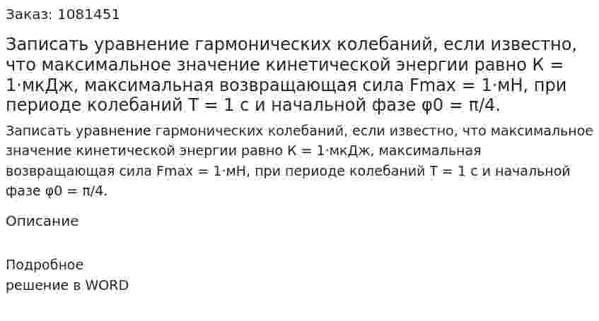 Записать уравнение гармонических колебаний, если известно, что максимальное значение кинетической энергии равно К = 1·мкДж, максимальная возвращающая сила Fmax = 1·мН, при периоде колебаний Т = 1 с и начальной фазе φ0 = π/4. 