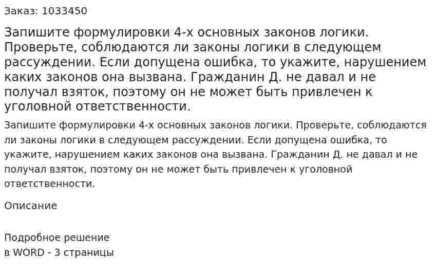 Запишите формулировки 4-х основных законов логики. Проверьте, соблюдаются ли законы логики в следующем рассуждении. Если допущена ошибка, то укажите, нарушением каких законов она вызвана. Гражданин Д. не давал и не получал взяток, поэтому он не может быть привлечен к уголовной ответственности. 