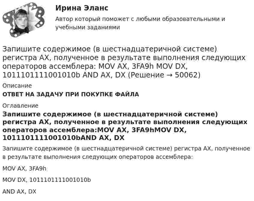      
            Описание
            ОТВЕТ НА ЗАДАЧУ ПРИ ПОКУПКЕ ФАЙЛА 
            Оглавление
            Запишите содержимое (в шестнадцатеричной системе) регистра AX, полученное в результате выполнения следующих операторов ассемблера:MOV AX, 3FA9hMOV DX, 1011101111001010bAND AX, DX 
            
            
            Запишите минимальную форму для выражения П, подмножества вершин которого порождают все максимальные пустые подграфы графа G = (I, U), представленного на рисунке.Запишите содержимое (в шестнадцатеричной системе) регистра AX, полученное в результате выполнения следующих операторов ассемблера:  MOV	AX, 3FA9h MOV	DX, 1011101111001010b AND	AX, DX Запишите содержимое (в шестнадцатеричной системе) регистра BL, полученное в результате выполнения следующих операторов ассемблера:  MOV	AL, 36 MOV	BL, 5Ch OR	BL, AL Запишите содержимое (в шестнадцатеричной системе) регистра BX, полученное в результате выполнения следующих операторов ассемблера:  MOV	AX, 0110011001101000b MOV	BX, 0ABCDh XOR	BX, AXЗапишите содержимое (в шестнадцатеричной системе) регистра BX, полученное в результате выполнения следующих операторов ассемблера:  MOV	AX, 0111000110101110b MOV	BX, 0B86Ch AND	BX, AX Запишите содержимое (в шестнадцатеричной системе) регистра BX, полученное в результате выполнения следующих операторов ассемблера:  MOV	AX, 0111010110101100b MOV	BX, 48ABh OR	BX, AXЗапишите уравнение гармонического колебательного движения точки, совершающей колебания с амплитудой A = 8 см, если за t = 1 мин совершается n = 120 колебаний и начальная фаза колебаний равна 45°.Записать уравнение, являющееся результатом, сложения двух одинаково направленных колебаний:  , cмЗаписать уравнение, являющееся результатом сложения двух одинаково направленных колебаний х1 = 3cos(пt), см,  и х2 = 3cos(пt + 2п/3), см.Запись алгоритма решения задачи в виде последовательности команд или операторов на языке, который понимает компьютер, - это ...Запись Базового регистра - это:Запись, которая соответствуют точкам зрения на процесс управления, - это ... записьЗапись, которая соответствуют точкам зрения на процесс управления, - это ... записьЗапись, которая соответствуют точкам зрения на процесс управления, - это ... запись
