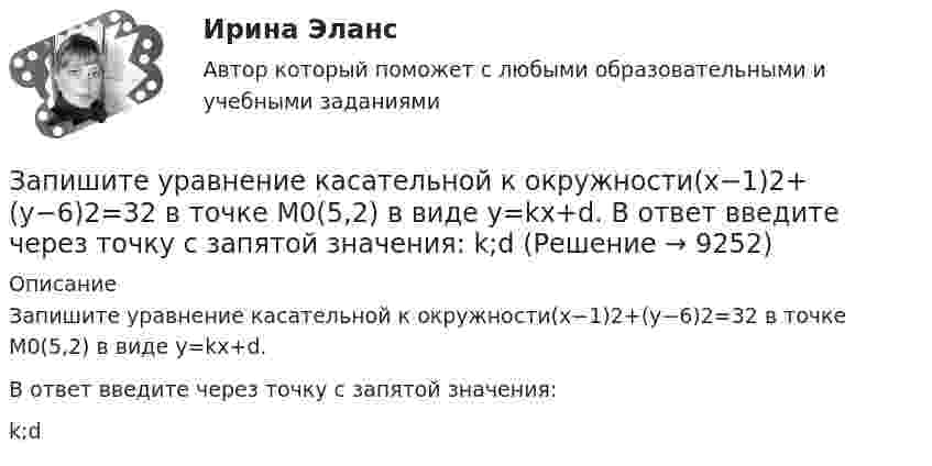      
          Описание
          Запишите уравнение касательной к окружности(x−1)2+(y−6)2=32 в точке M0(5,2) в виде y=kx+d.В ответ введите через точку с запятой значения:k;d  
            
            
            Запишите уравнение касательной к окружности(x−1)2+(y−6)2=32 Запишите уравнение касательной к окружности(x−1)2+(y−6)2=32 в точке M0(5,2) в виде y=kx+d. В ответ введите через точку с запятой значения: k;dЗапишите уравнение плоскости в виде x+By+Cz+D=0, которая проходит через точку M1(−18,16,−3) перпендикулярно двум плоскостям: 11x+2y+z+1=0 14x−3y−2z+16=0 В ответ через точку с запятой введите значения: B;C;DЗапишите уравнение плоскости, если известно, что точка M0(1,1,−4)Запишите уравнение прямой, проходящей через точку M0 (11,10) M011,10 перпендикулярно прямой 224x+16y+6=0.  224x+16y+6=0. В ответ запишите длину отрезка, отсекаемого найденной прямой от оси OX.Запишите функцию распределения молекул по относительным скоростям и определите число молекул, скорости которых меньше 0,2 % от наивероятнейшей скорости, если в объёме газа содержится 1,67·1024 молекул.Запланированные переменные затраты на одно изделие составят 420 руб., постоянные издержки производства составят 11 700 тыс. руб. Определите точку безубыточности производства при цене реализации изделия 680 руб./ед.Запишите минимальную форму для выражения П, подмножества вершин которого порождают все максимальные пустые подграфы графа G = (I, U), представленного на рисунке.Запишите содержимое (в шестнадцатеричной системе) регистра AX, полученное в результате выполнения следующих операторов ассемблера:  MOV	AX, 3FA9h MOV	DX, 1011101111001010b AND	AX, DX Запишите содержимое (в шестнадцатеричной системе) регистра BL, полученное в результате выполнения следующих операторов ассемблера:  MOV	AL, 36 MOV	BL, 5Ch OR	BL, AL Запишите содержимое (в шестнадцатеричной системе) регистра BX, полученное в результате выполнения следующих операторов ассемблера:  MOV	AX, 0110011001101000b MOV	BX, 0ABCDh XOR	BX, AXЗапишите содержимое (в шестнадцатеричной системе) регистра BX, полученное в результате выполнения следующих операторов ассемблера:  MOV	AX, 0111000110101110b MOV	BX, 0B86Ch AND	BX, AX Запишите содержимое (в шестнадцатеричной системе) регистра BX, полученное в результате выполнения следующих операторов ассемблера:  MOV	AX, 0111010110101100b MOV	BX, 48ABh OR	BX, AXЗапишите уравнение гармонического колебательного движения точки, совершающей колебания с амплитудой A = 8 см, если за t = 1 мин совершается n = 120 колебаний и начальная фаза колебаний равна 45°.